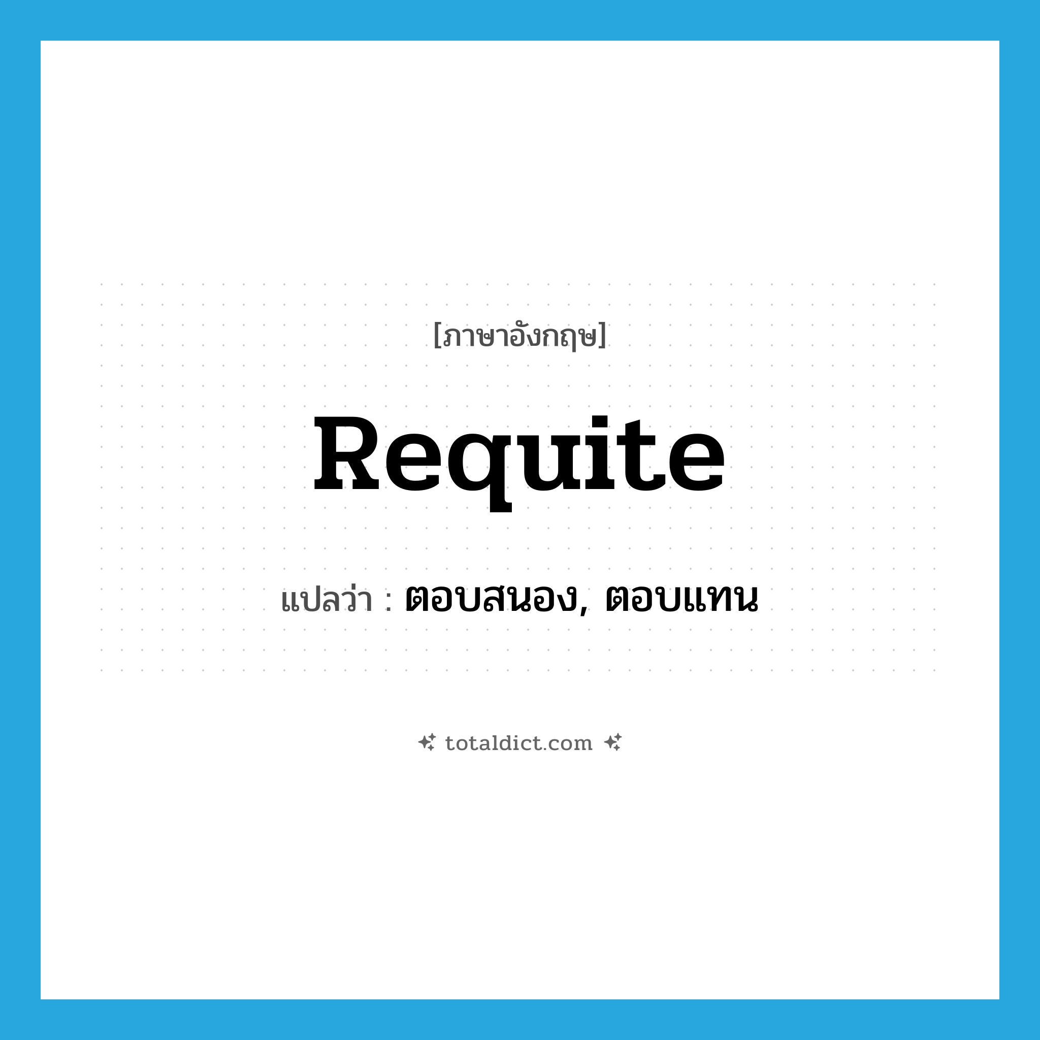 requite แปลว่า?, คำศัพท์ภาษาอังกฤษ requite แปลว่า ตอบสนอง, ตอบแทน ประเภท VT หมวด VT
