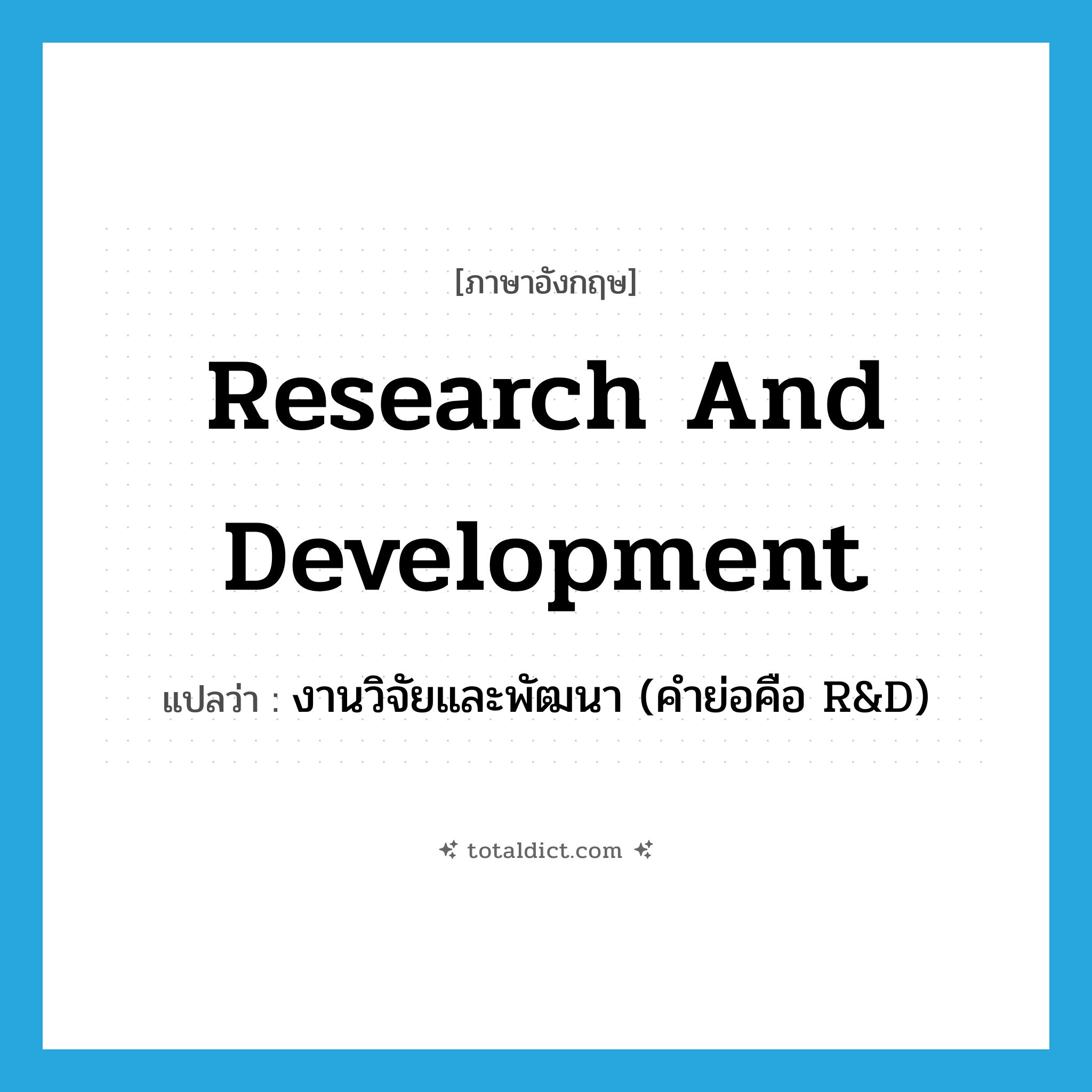 research and development แปลว่า?, คำศัพท์ภาษาอังกฤษ research and development แปลว่า งานวิจัยและพัฒนา (คำย่อคือ R&amp;D) ประเภท N หมวด N