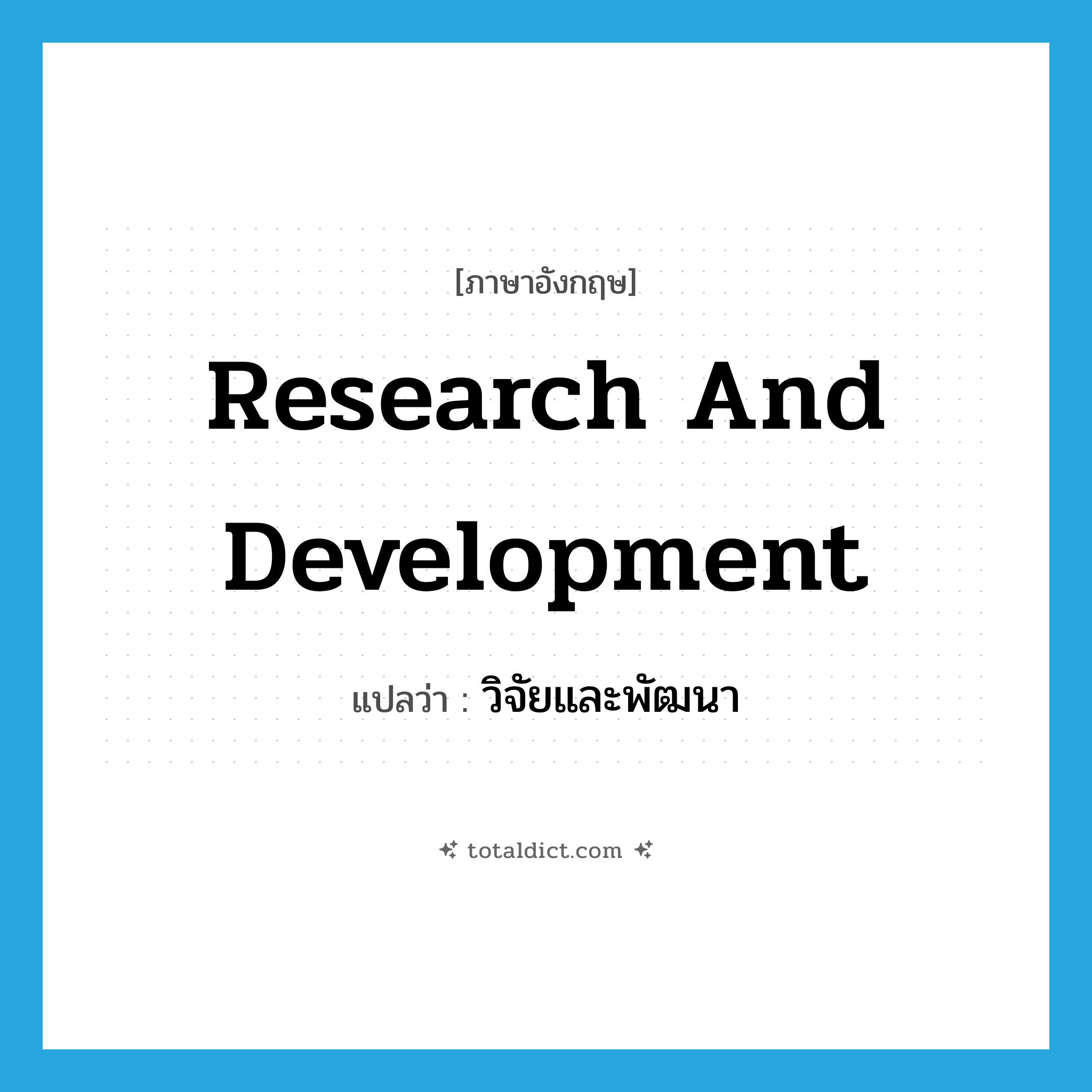 research and development แปลว่า?, คำศัพท์ภาษาอังกฤษ research and development แปลว่า วิจัยและพัฒนา ประเภท N หมวด N