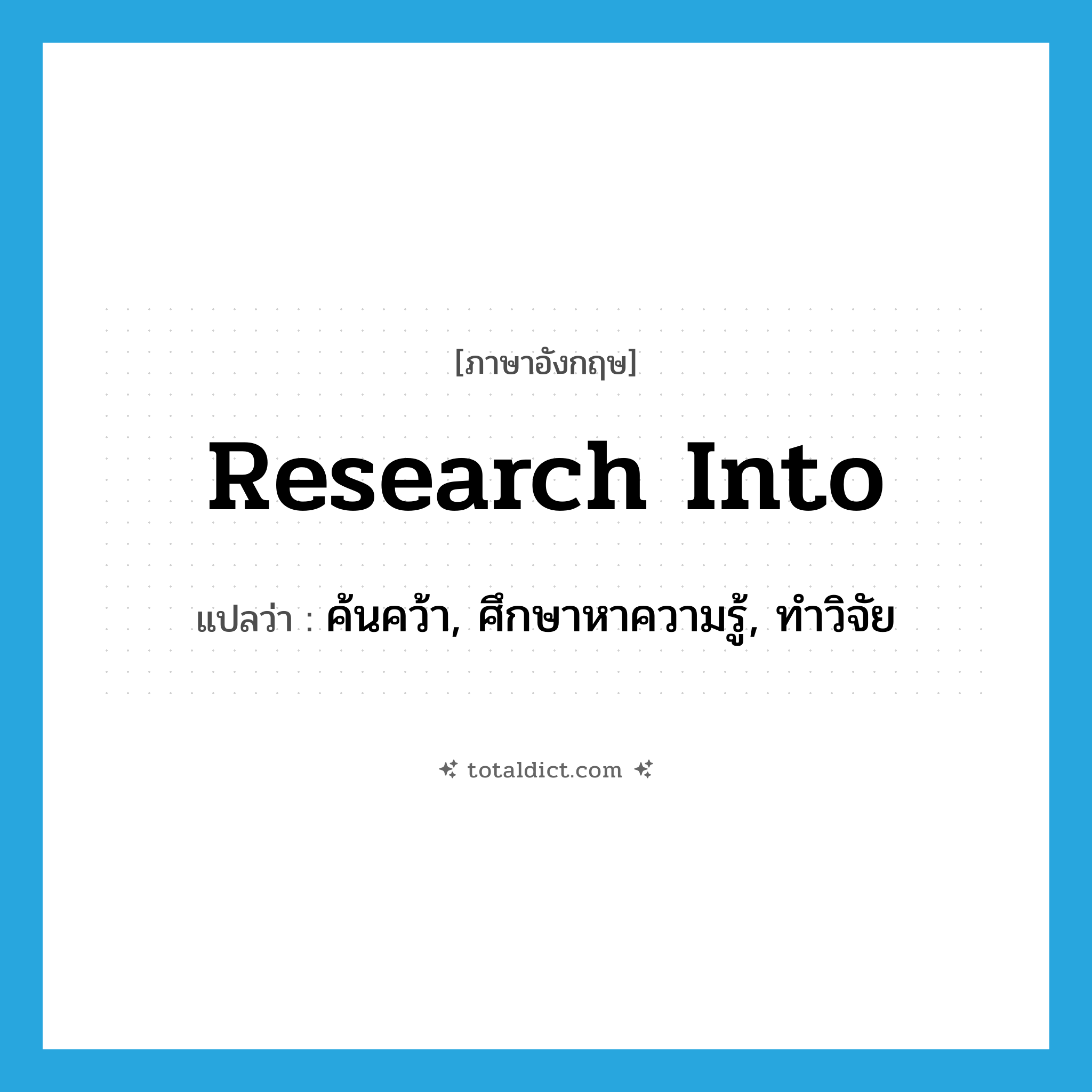 research into แปลว่า?, คำศัพท์ภาษาอังกฤษ research into แปลว่า ค้นคว้า, ศึกษาหาความรู้, ทำวิจัย ประเภท PHRV หมวด PHRV