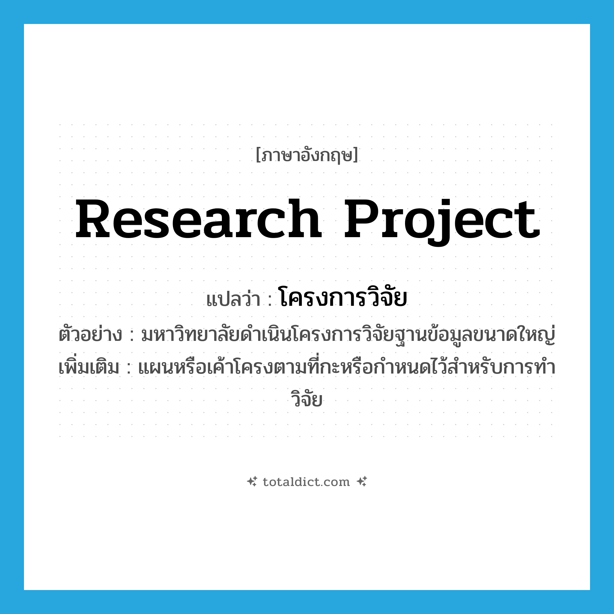 research project แปลว่า?, คำศัพท์ภาษาอังกฤษ research project แปลว่า โครงการวิจัย ประเภท N ตัวอย่าง มหาวิทยาลัยดำเนินโครงการวิจัยฐานข้อมูลขนาดใหญ่ เพิ่มเติม แผนหรือเค้าโครงตามที่กะหรือกำหนดไว้สำหรับการทำวิจัย หมวด N