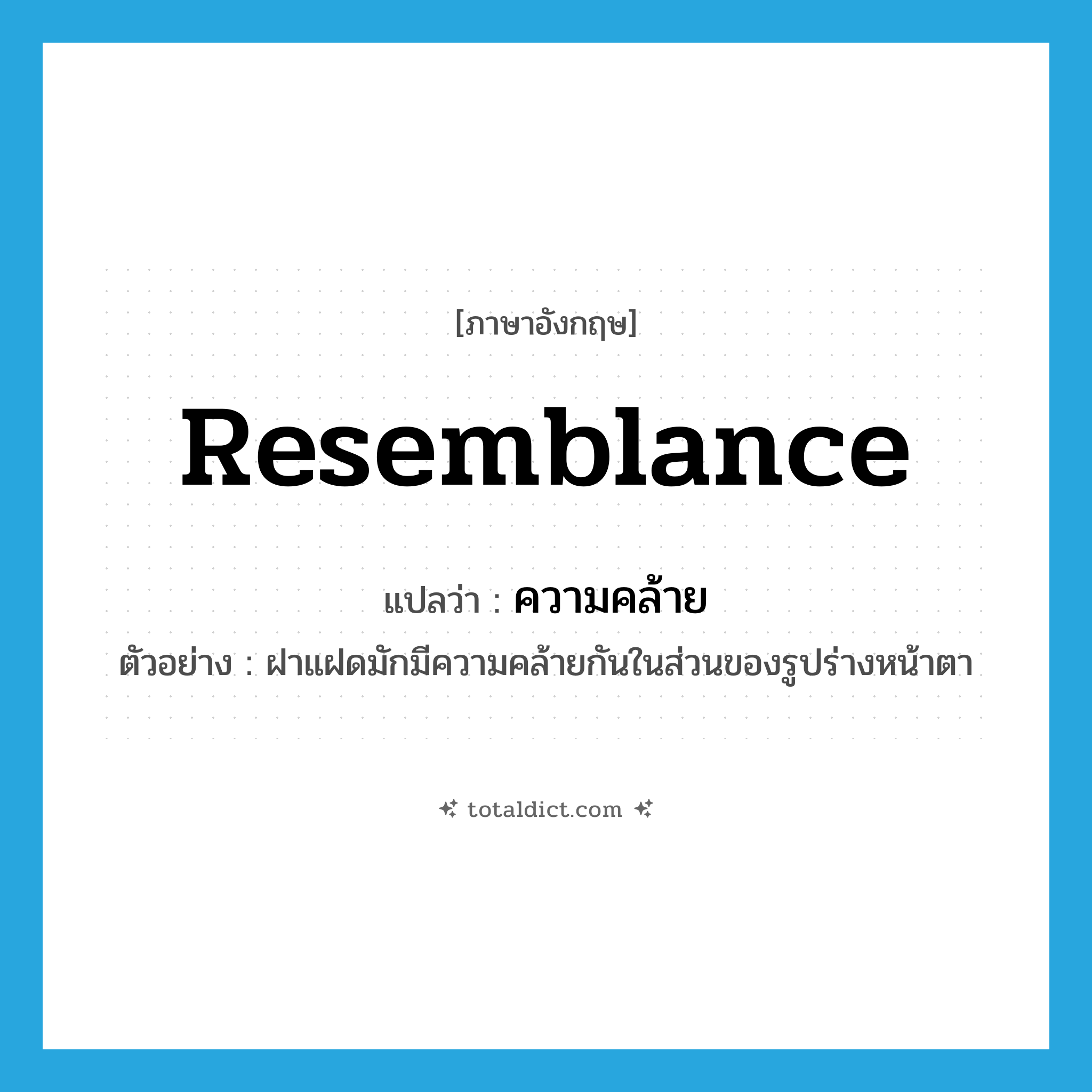 resemblance แปลว่า?, คำศัพท์ภาษาอังกฤษ resemblance แปลว่า ความคล้าย ประเภท N ตัวอย่าง ฝาแฝดมักมีความคล้ายกันในส่วนของรูปร่างหน้าตา หมวด N