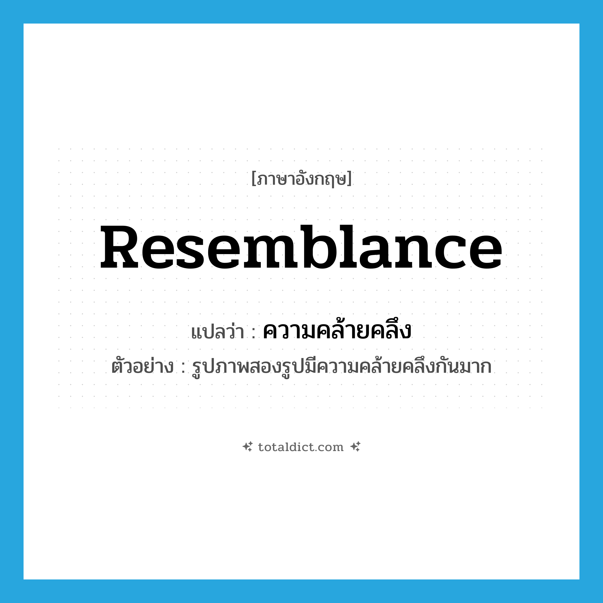 resemblance แปลว่า?, คำศัพท์ภาษาอังกฤษ resemblance แปลว่า ความคล้ายคลึง ประเภท N ตัวอย่าง รูปภาพสองรูปมีความคล้ายคลึงกันมาก หมวด N