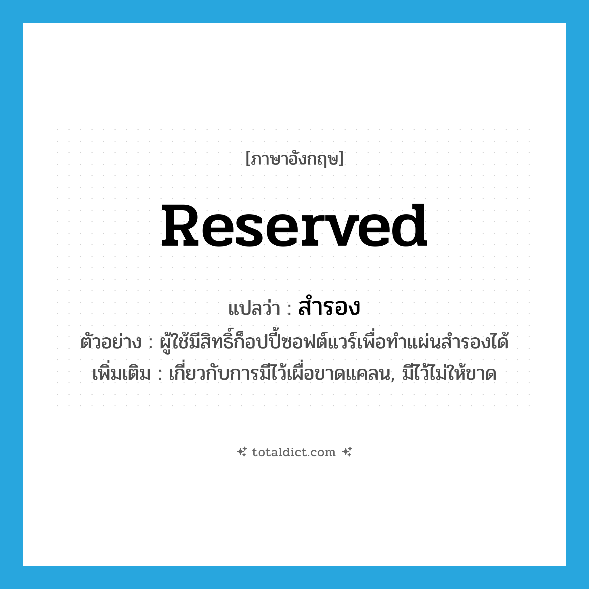 สำรอง ภาษาอังกฤษ?, คำศัพท์ภาษาอังกฤษ สำรอง แปลว่า reserved ประเภท ADJ ตัวอย่าง ผู้ใช้มีสิทธิ์ก็อปปี้ซอฟต์แวร์เพื่อทำแผ่นสำรองได้ เพิ่มเติม เกี่ยวกับการมีไว้เผื่อขาดแคลน, มีไว้ไม่ให้ขาด หมวด ADJ