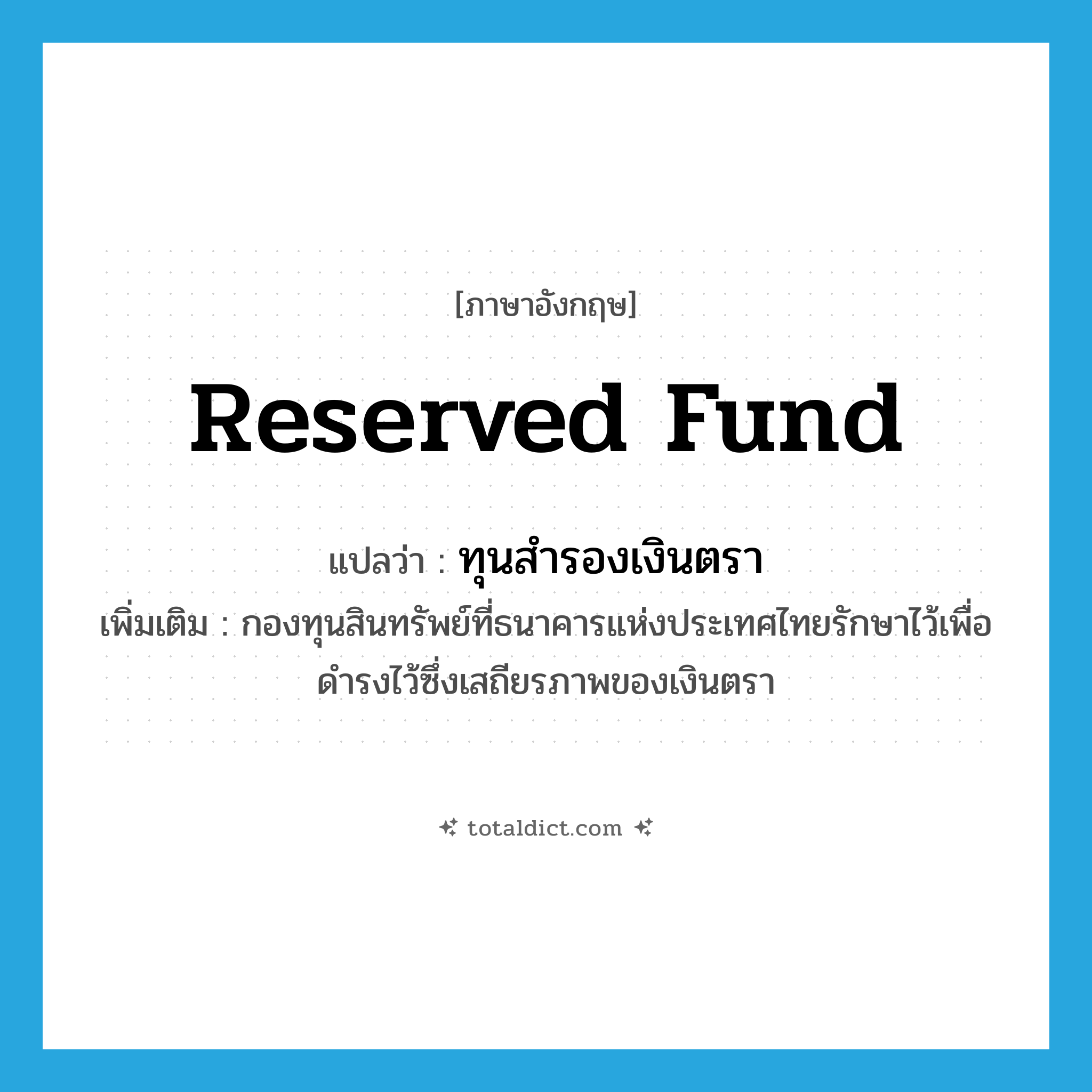 reserved fund แปลว่า?, คำศัพท์ภาษาอังกฤษ reserved fund แปลว่า ทุนสำรองเงินตรา ประเภท N เพิ่มเติม กองทุนสินทรัพย์ที่ธนาคารแห่งประเทศไทยรักษาไว้เพื่อดำรงไว้ซึ่งเสถียรภาพของเงินตรา หมวด N