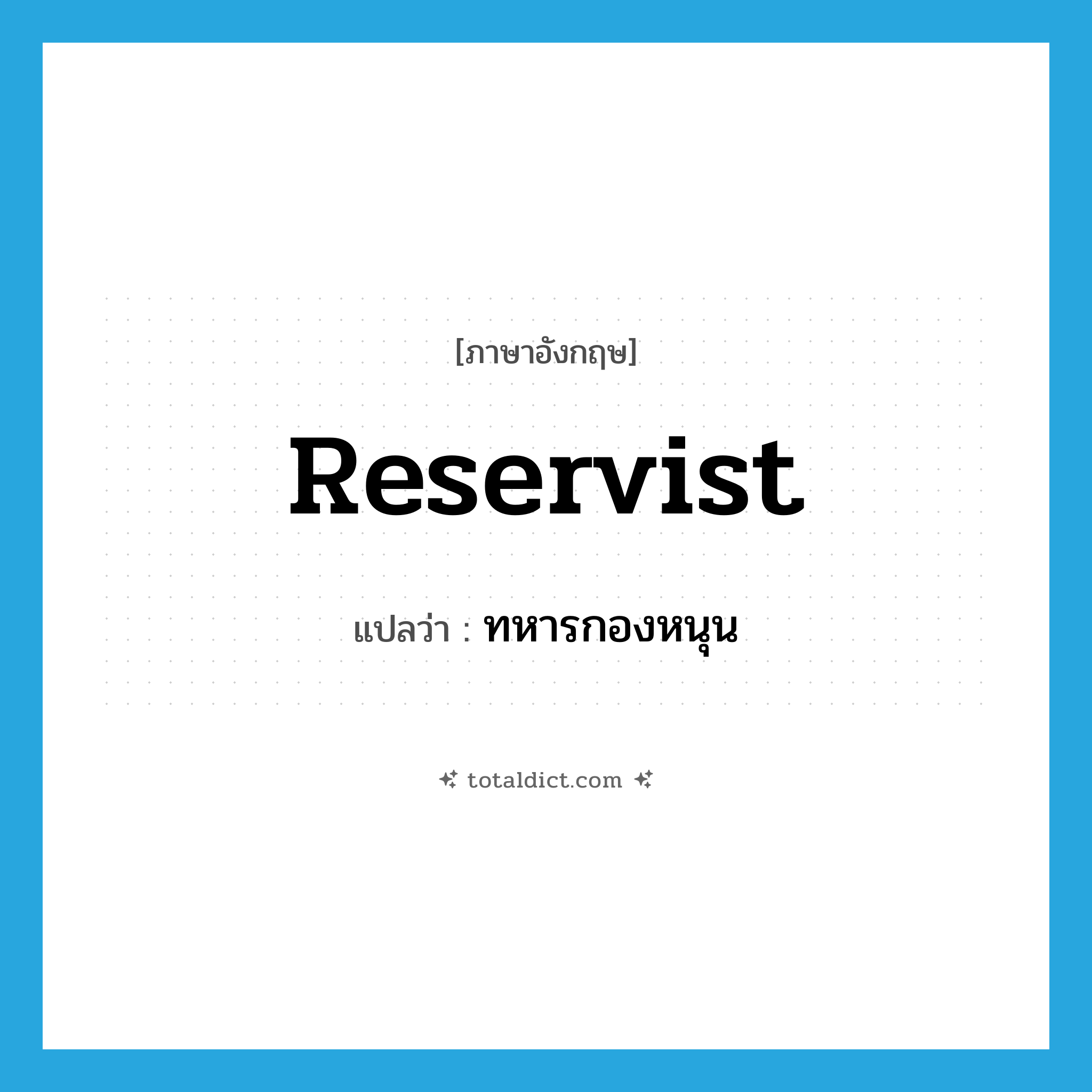reservist แปลว่า?, คำศัพท์ภาษาอังกฤษ reservist แปลว่า ทหารกองหนุน ประเภท N หมวด N