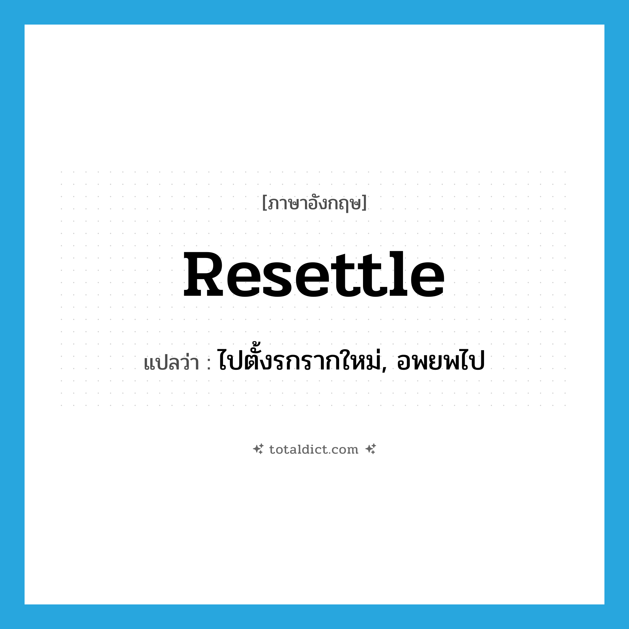 resettle แปลว่า?, คำศัพท์ภาษาอังกฤษ resettle แปลว่า ไปตั้งรกรากใหม่, อพยพไป ประเภท VI หมวด VI