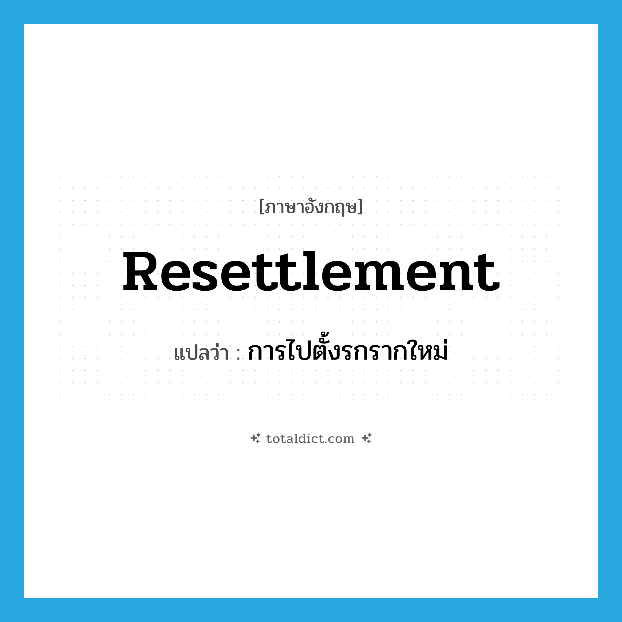resettlement แปลว่า?, คำศัพท์ภาษาอังกฤษ resettlement แปลว่า การไปตั้งรกรากใหม่ ประเภท N หมวด N