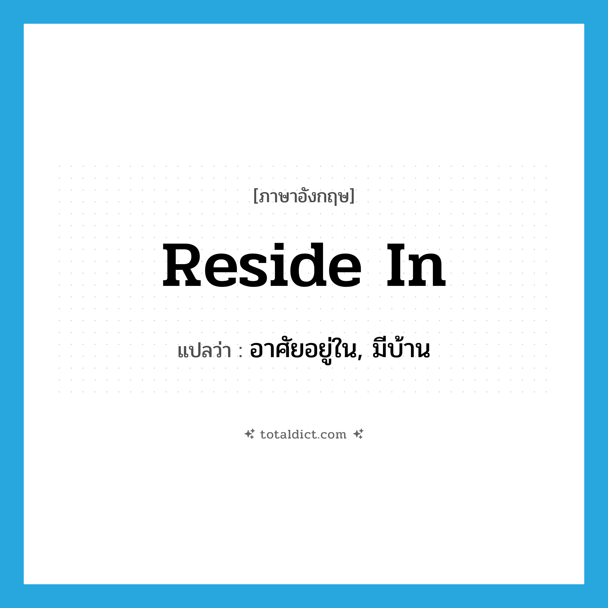reside in แปลว่า?, คำศัพท์ภาษาอังกฤษ reside in แปลว่า อาศัยอยู่ใน, มีบ้าน ประเภท PHRV หมวด PHRV