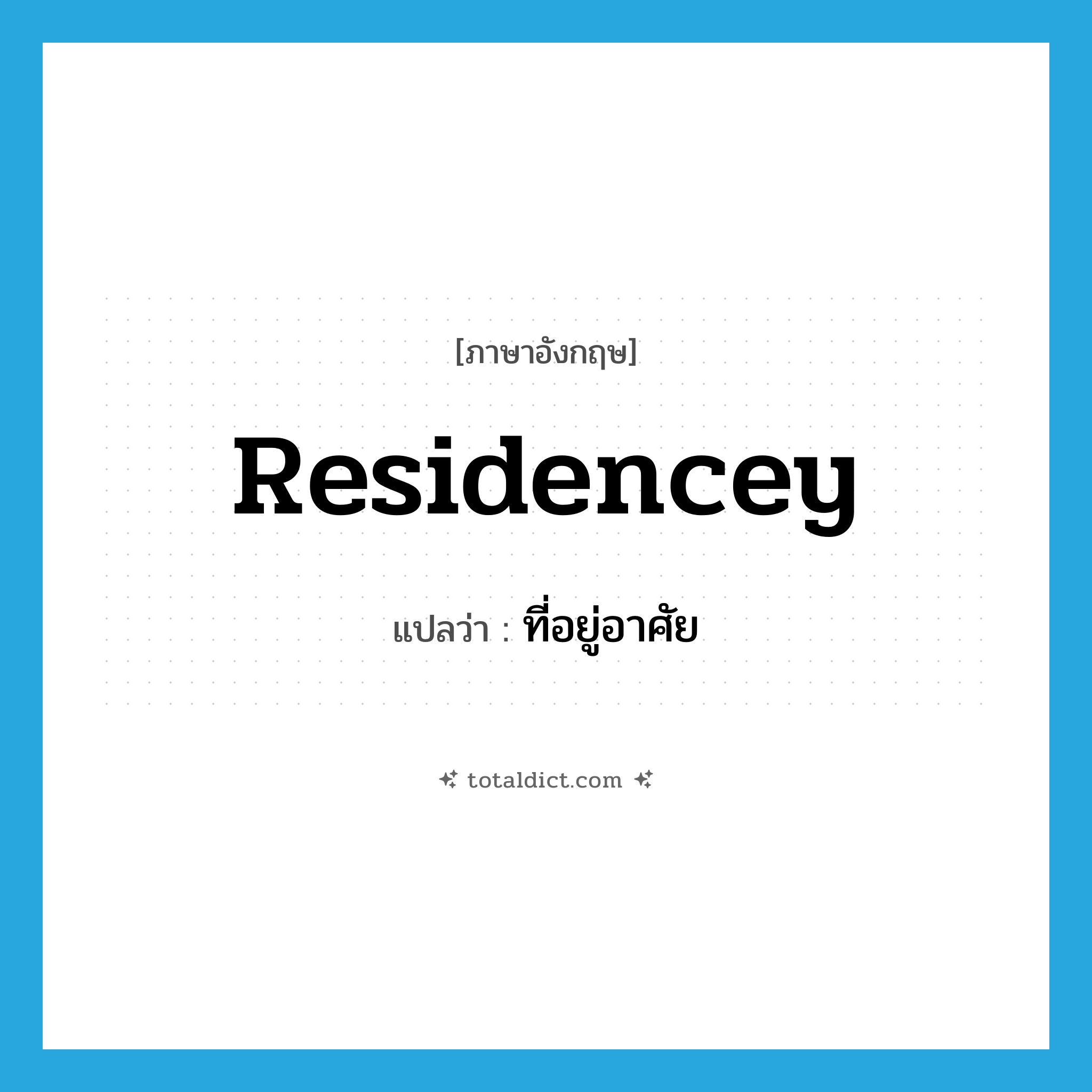 residencey แปลว่า?, คำศัพท์ภาษาอังกฤษ residencey แปลว่า ที่อยู่อาศัย ประเภท N หมวด N