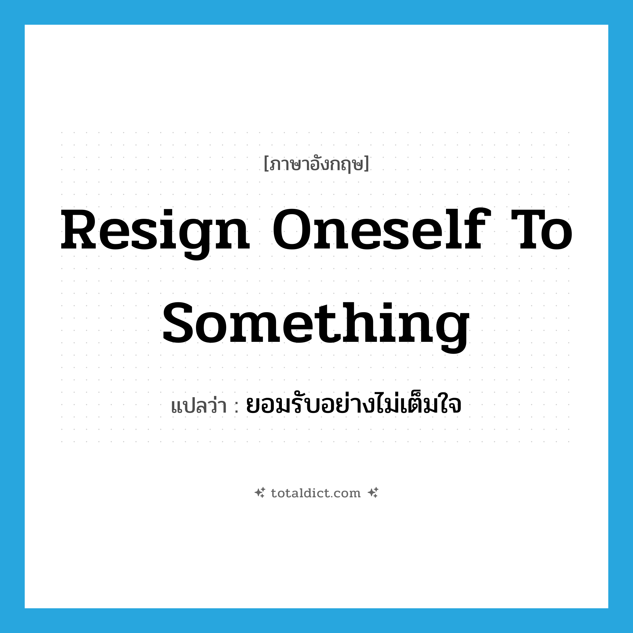 resign oneself to something แปลว่า?, คำศัพท์ภาษาอังกฤษ resign oneself to something แปลว่า ยอมรับอย่างไม่เต็มใจ ประเภท IDM หมวด IDM