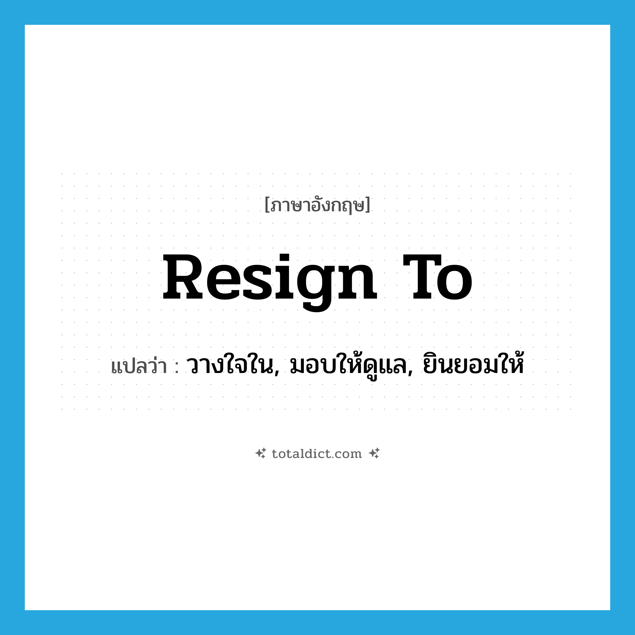 resign to แปลว่า?, คำศัพท์ภาษาอังกฤษ resign to แปลว่า วางใจใน, มอบให้ดูแล, ยินยอมให้ ประเภท PHRV หมวด PHRV
