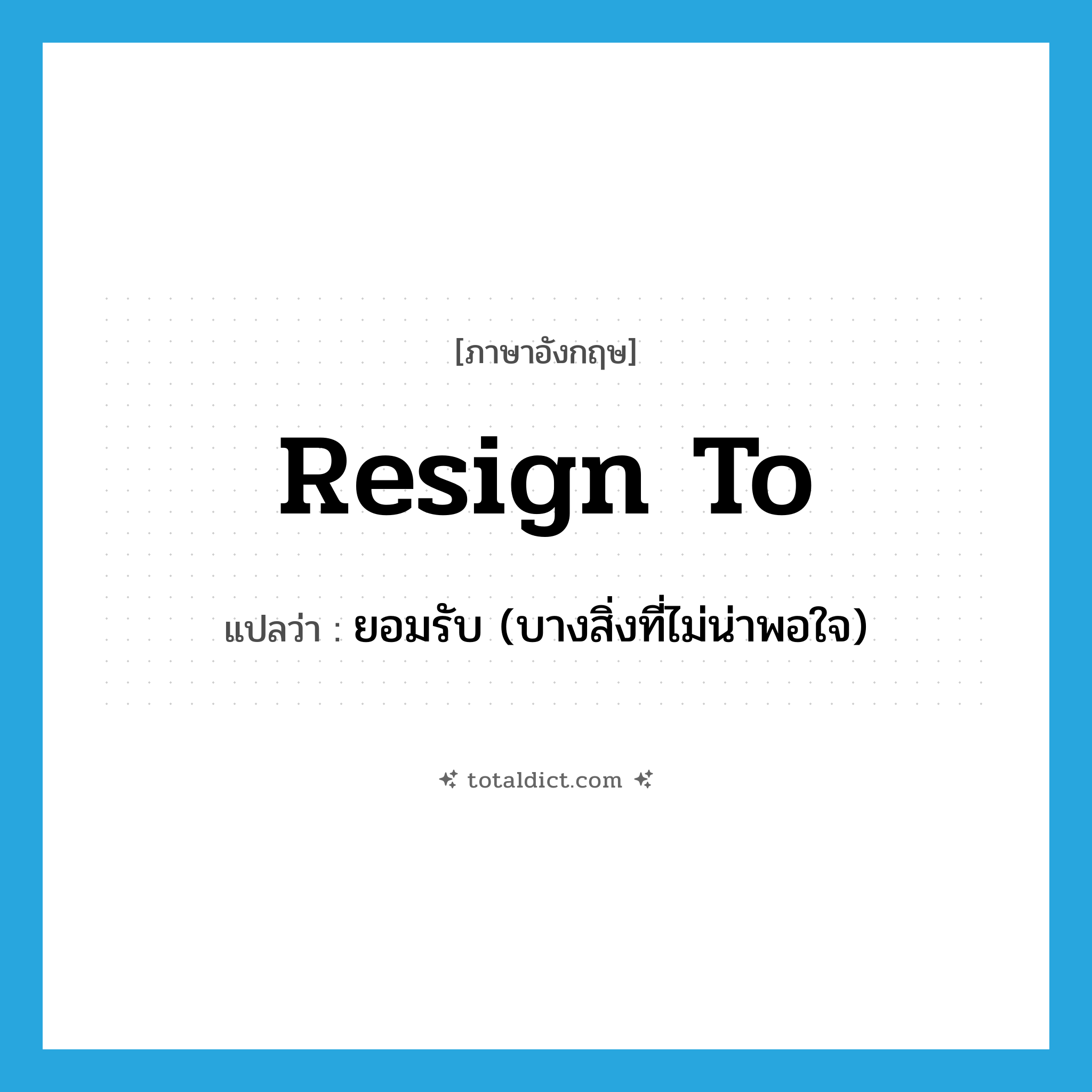 resign to แปลว่า?, คำศัพท์ภาษาอังกฤษ resign to แปลว่า ยอมรับ (บางสิ่งที่ไม่น่าพอใจ) ประเภท PHRV หมวด PHRV