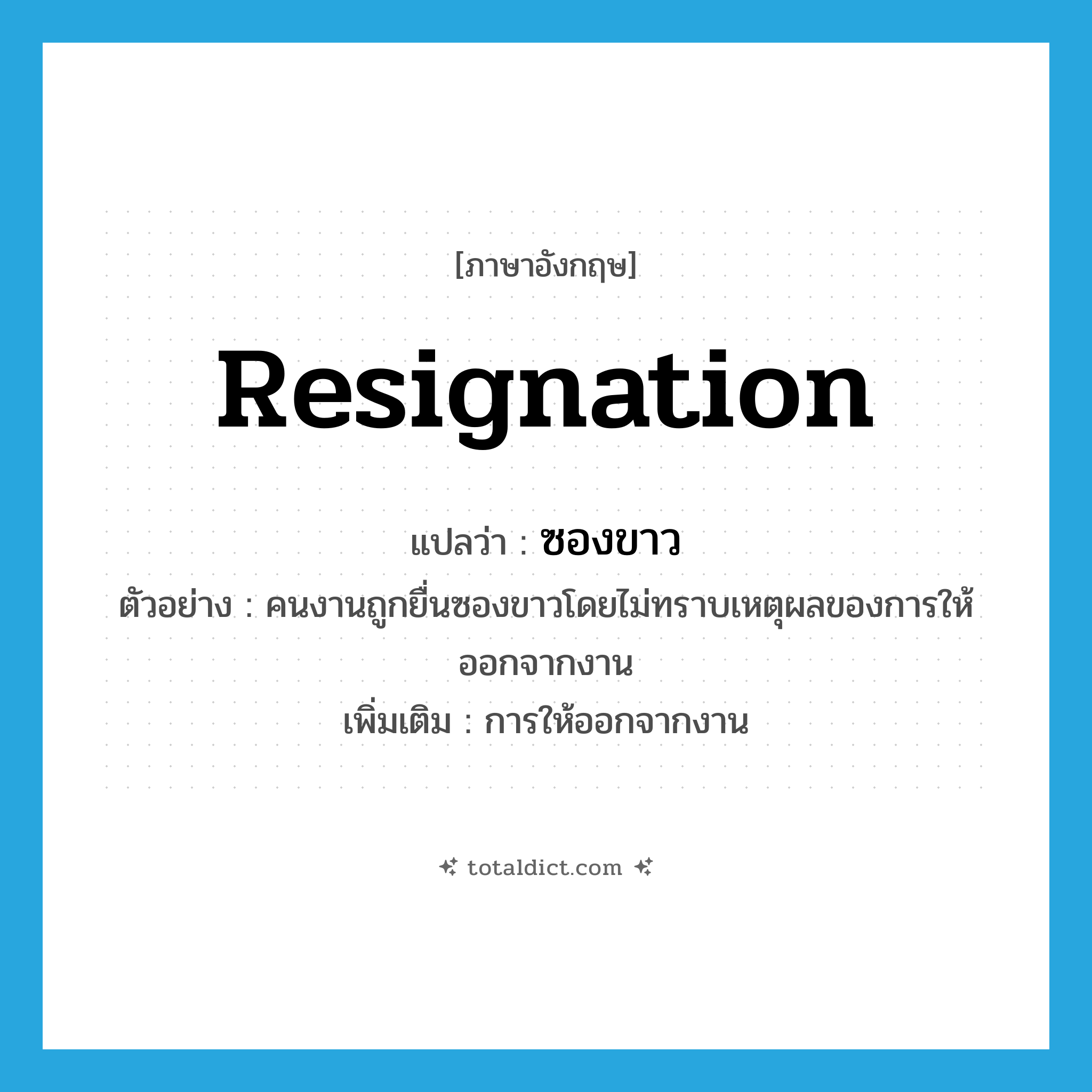 resignation แปลว่า?, คำศัพท์ภาษาอังกฤษ resignation แปลว่า ซองขาว ประเภท N ตัวอย่าง คนงานถูกยื่นซองขาวโดยไม่ทราบเหตุผลของการให้ออกจากงาน เพิ่มเติม การให้ออกจากงาน หมวด N