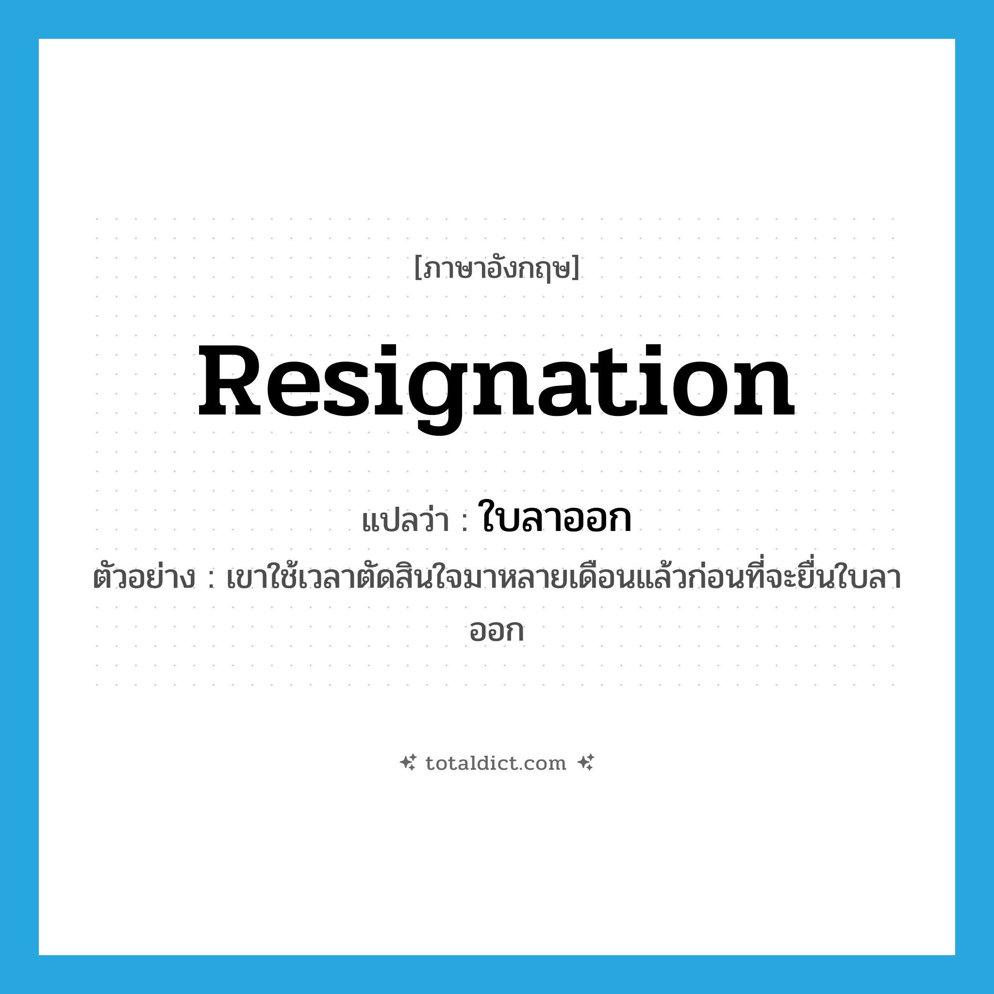 resignation แปลว่า?, คำศัพท์ภาษาอังกฤษ resignation แปลว่า ใบลาออก ประเภท N ตัวอย่าง เขาใช้เวลาตัดสินใจมาหลายเดือนแล้วก่อนที่จะยื่นใบลาออก หมวด N