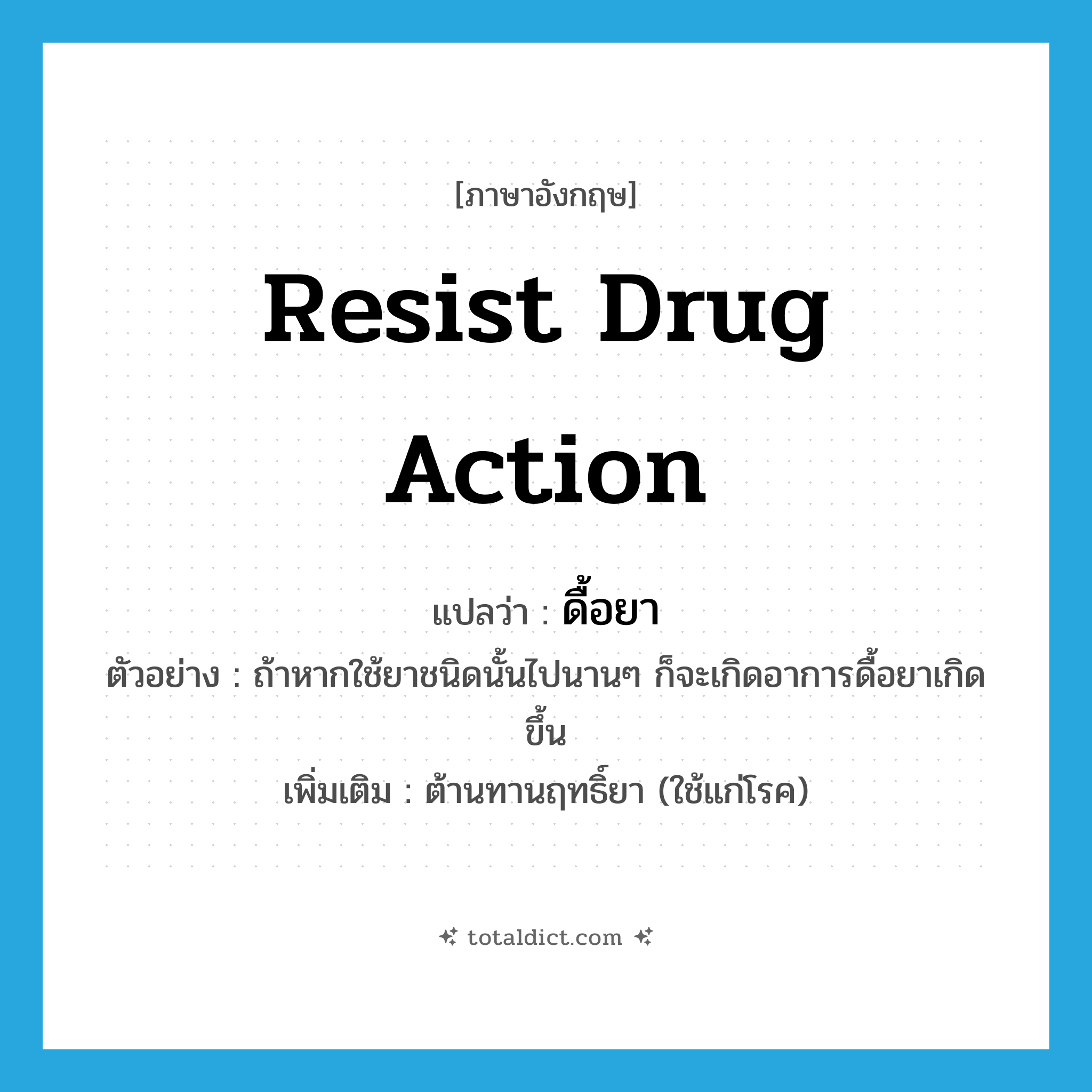 resist drug action แปลว่า?, คำศัพท์ภาษาอังกฤษ resist drug action แปลว่า ดื้อยา ประเภท V ตัวอย่าง ถ้าหากใช้ยาชนิดนั้นไปนานๆ ก็จะเกิดอาการดื้อยาเกิดขึ้น เพิ่มเติม ต้านทานฤทธิ์ยา (ใช้แก่โรค) หมวด V