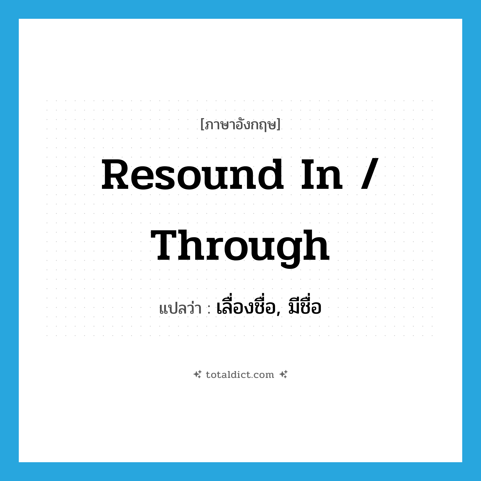 resound in / through แปลว่า?, คำศัพท์ภาษาอังกฤษ resound in / through แปลว่า เลื่องชื่อ, มีชื่อ ประเภท PHRV หมวด PHRV