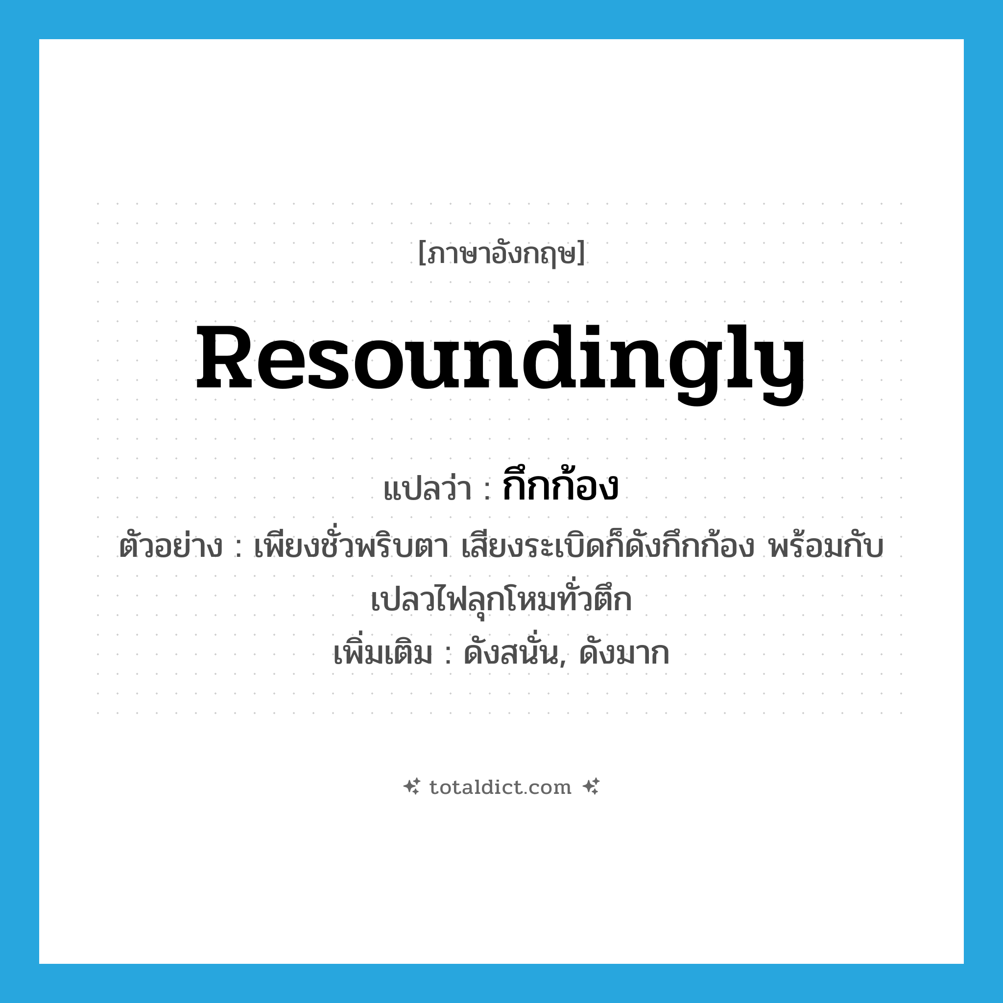 resoundingly แปลว่า?, คำศัพท์ภาษาอังกฤษ resoundingly แปลว่า กึกก้อง ประเภท ADV ตัวอย่าง เพียงชั่วพริบตา เสียงระเบิดก็ดังกึกก้อง พร้อมกับเปลวไฟลุกโหมทั่วตึก เพิ่มเติม ดังสนั่น, ดังมาก หมวด ADV
