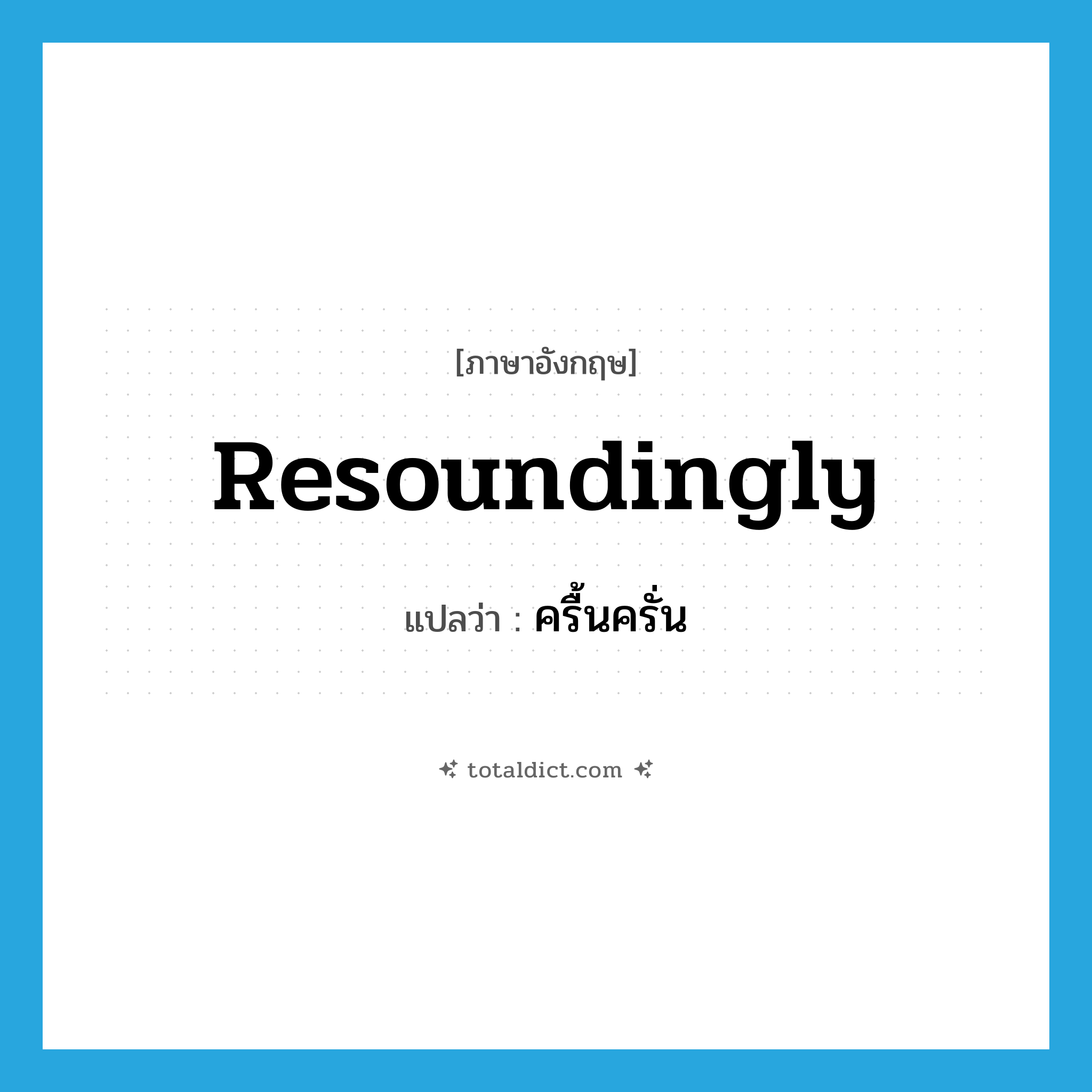 resoundingly แปลว่า?, คำศัพท์ภาษาอังกฤษ resoundingly แปลว่า ครื้นครั่น ประเภท ADV หมวด ADV