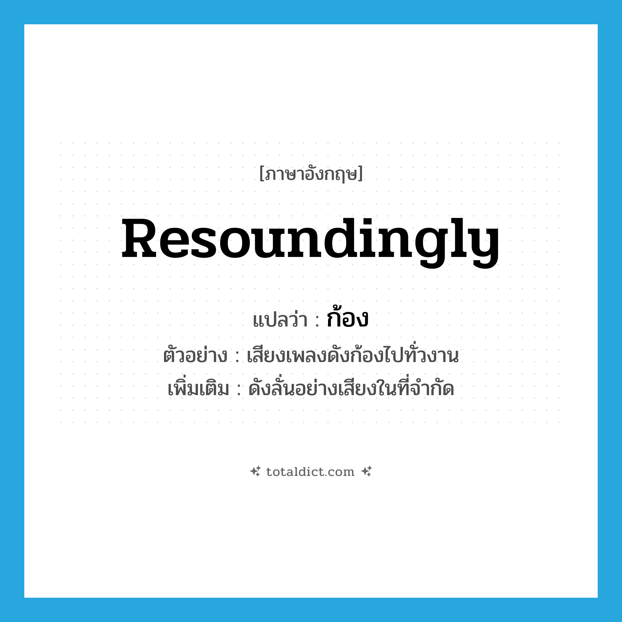 resoundingly แปลว่า?, คำศัพท์ภาษาอังกฤษ resoundingly แปลว่า ก้อง ประเภท ADV ตัวอย่าง เสียงเพลงดังก้องไปทั่วงาน เพิ่มเติม ดังลั่นอย่างเสียงในที่จำกัด หมวด ADV