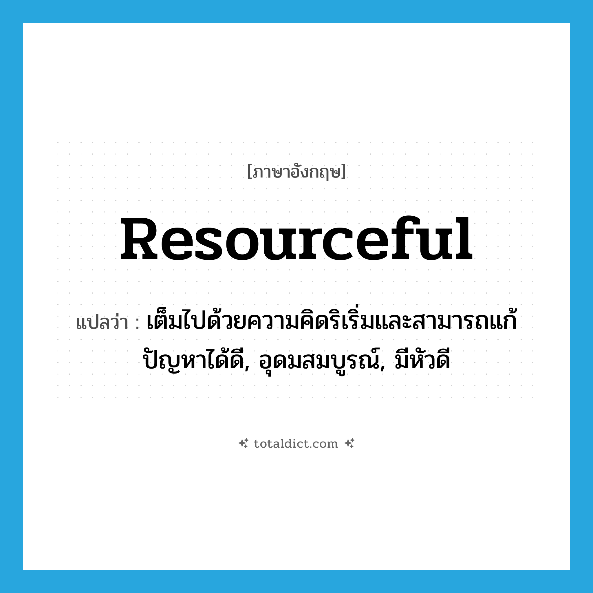 resourceful แปลว่า?, คำศัพท์ภาษาอังกฤษ resourceful แปลว่า เต็มไปด้วยความคิดริเริ่มและสามารถแก้ปัญหาได้ดี, อุดมสมบูรณ์, มีหัวดี ประเภท ADJ หมวด ADJ
