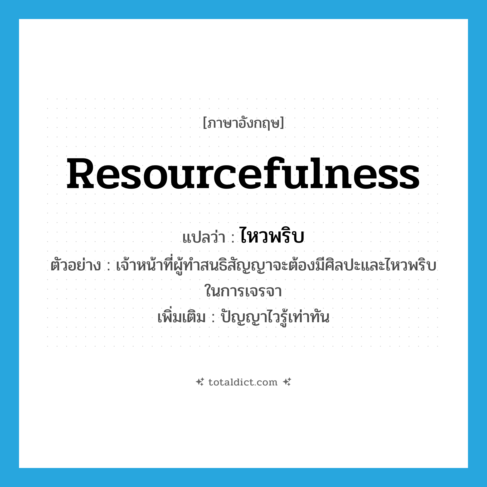 resourcefulness แปลว่า?, คำศัพท์ภาษาอังกฤษ resourcefulness แปลว่า ไหวพริบ ประเภท N ตัวอย่าง เจ้าหน้าที่ผู้ทำสนธิสัญญาจะต้องมีศิลปะและไหวพริบในการเจรจา เพิ่มเติม ปัญญาไวรู้เท่าทัน หมวด N
