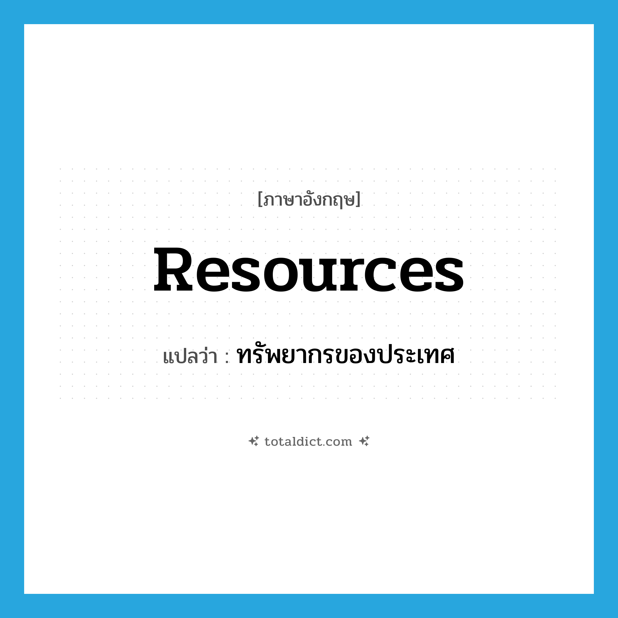 resources แปลว่า?, คำศัพท์ภาษาอังกฤษ resources แปลว่า ทรัพยากรของประเทศ ประเภท N หมวด N