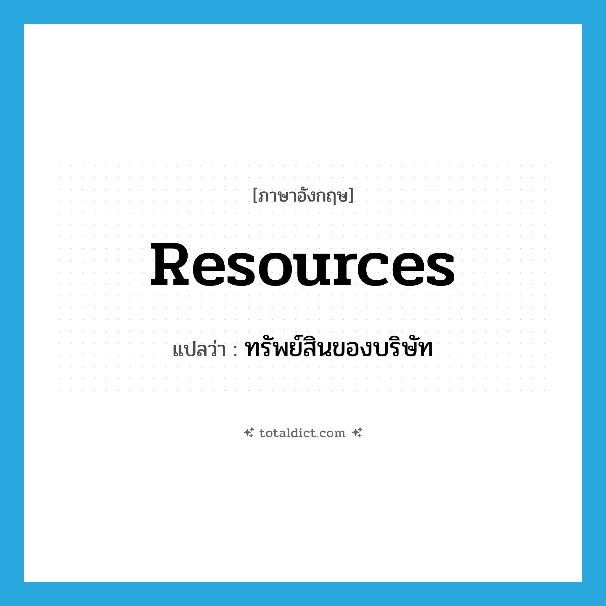 resources แปลว่า?, คำศัพท์ภาษาอังกฤษ resources แปลว่า ทรัพย์สินของบริษัท ประเภท N หมวด N