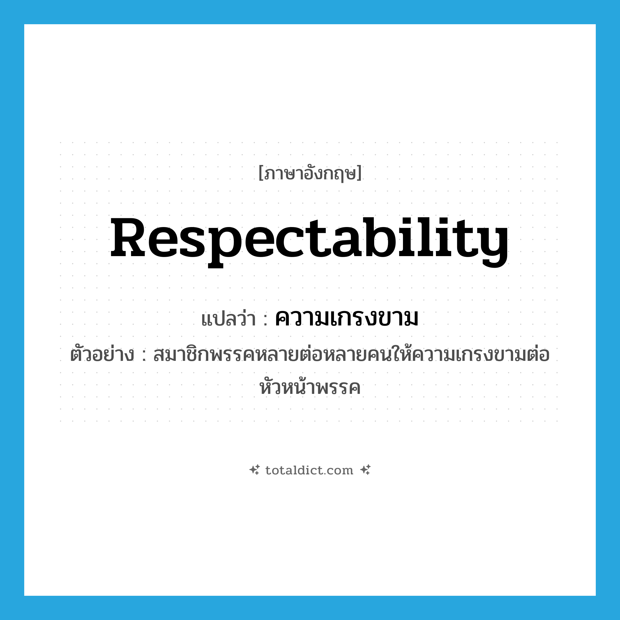 respectability แปลว่า?, คำศัพท์ภาษาอังกฤษ respectability แปลว่า ความเกรงขาม ประเภท N ตัวอย่าง สมาชิกพรรคหลายต่อหลายคนให้ความเกรงขามต่อหัวหน้าพรรค หมวด N