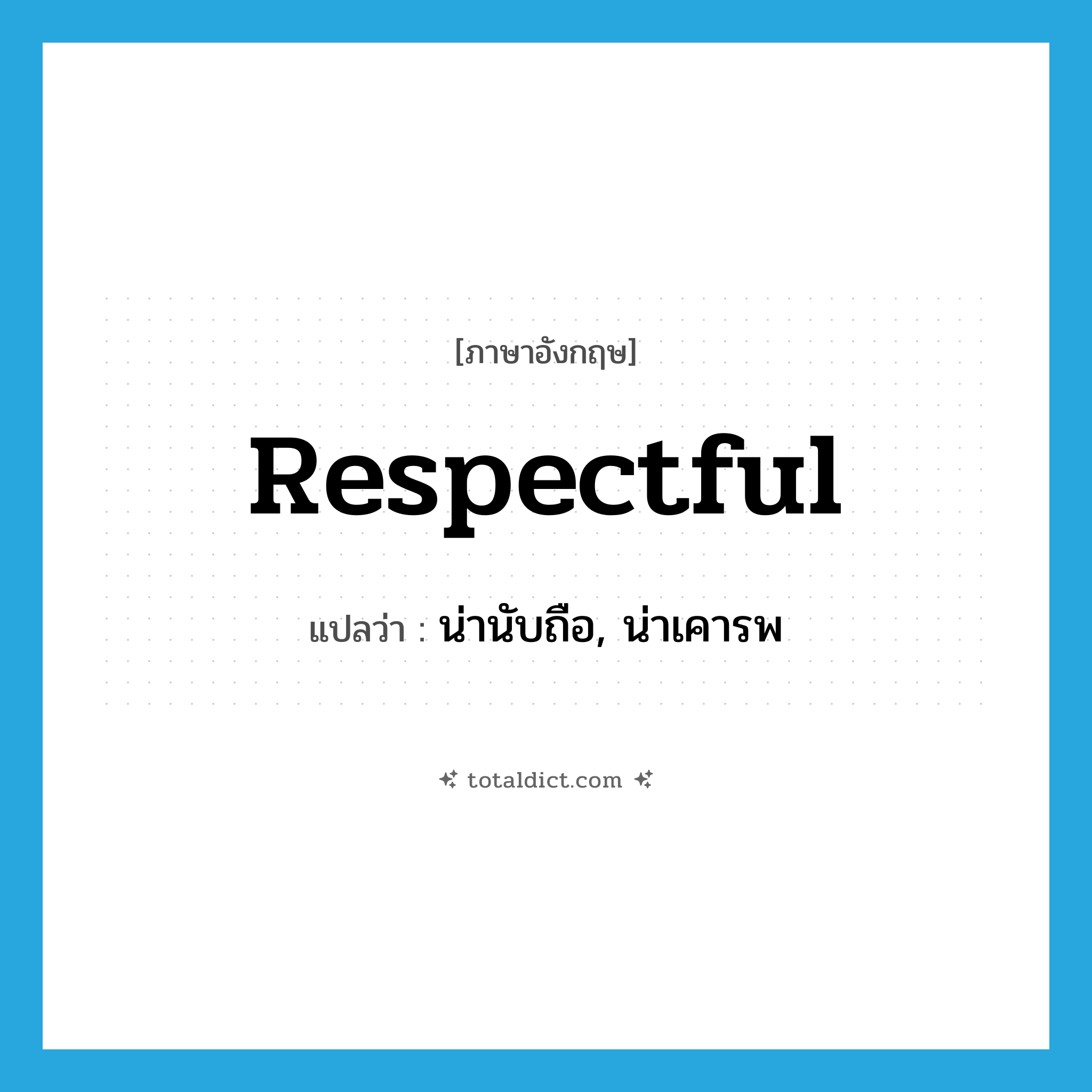 respectful แปลว่า?, คำศัพท์ภาษาอังกฤษ respectful แปลว่า น่านับถือ, น่าเคารพ ประเภท ADJ หมวด ADJ