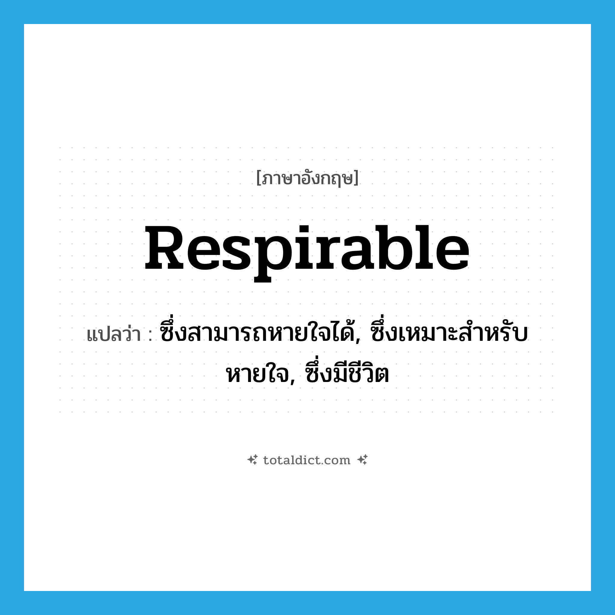 respirable แปลว่า?, คำศัพท์ภาษาอังกฤษ respirable แปลว่า ซึ่งสามารถหายใจได้, ซึ่งเหมาะสำหรับหายใจ, ซึ่งมีชีวิต ประเภท ADJ หมวด ADJ