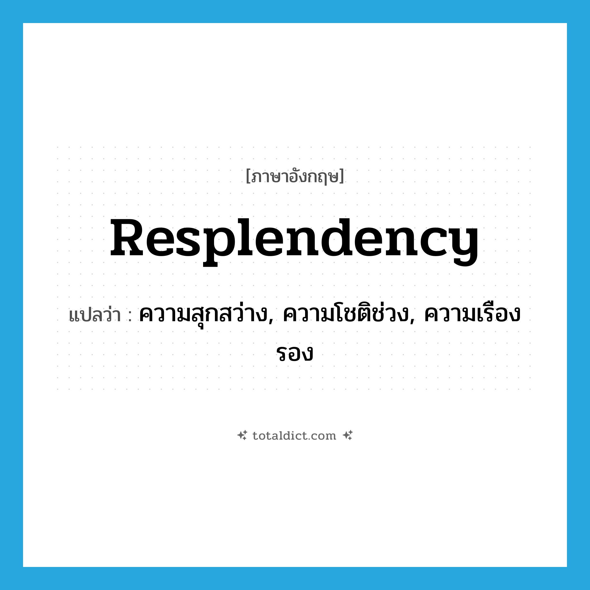 resplendency แปลว่า?, คำศัพท์ภาษาอังกฤษ resplendency แปลว่า ความสุกสว่าง, ความโชติช่วง, ความเรืองรอง ประเภท N หมวด N