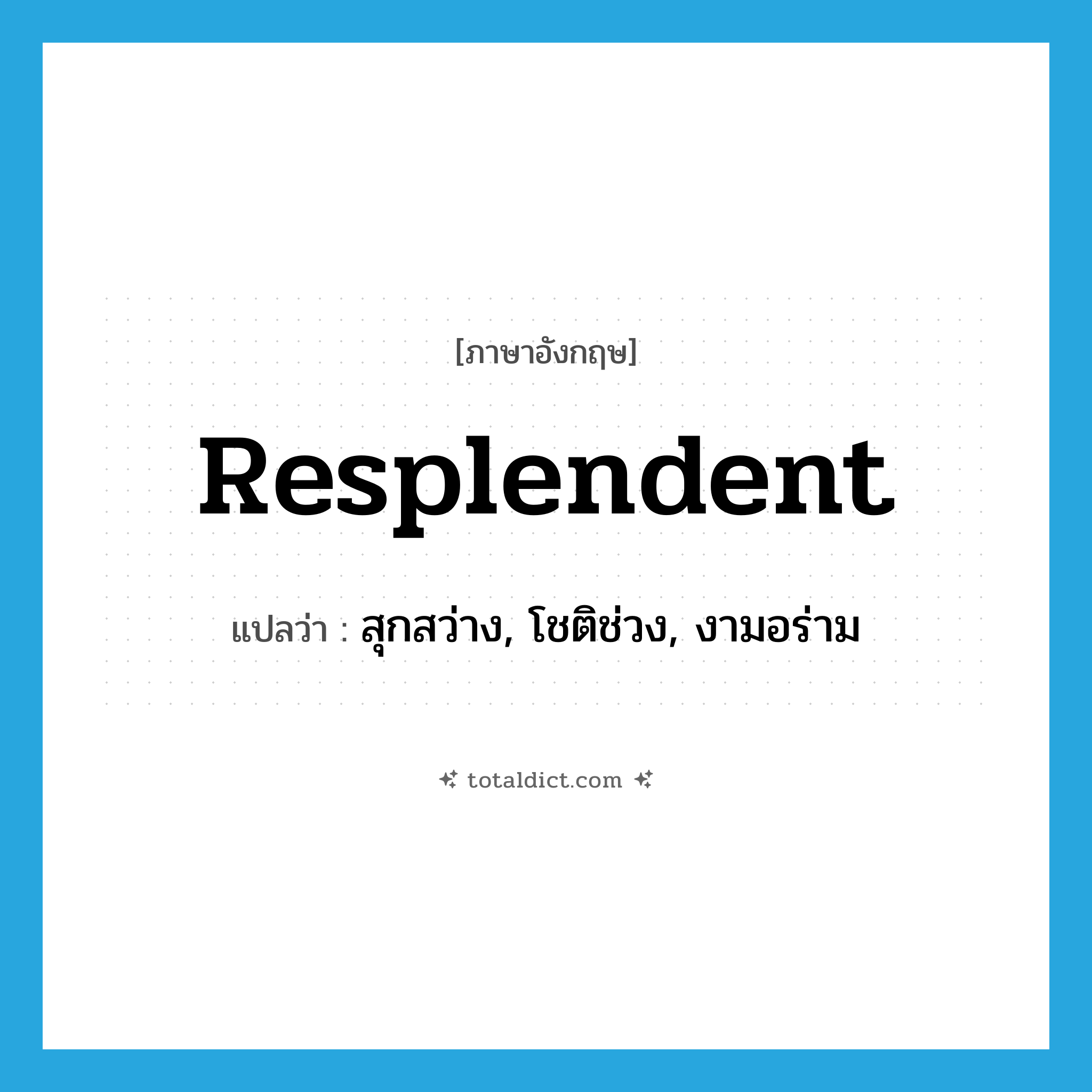 resplendent แปลว่า?, คำศัพท์ภาษาอังกฤษ resplendent แปลว่า สุกสว่าง, โชติช่วง, งามอร่าม ประเภท ADJ หมวด ADJ