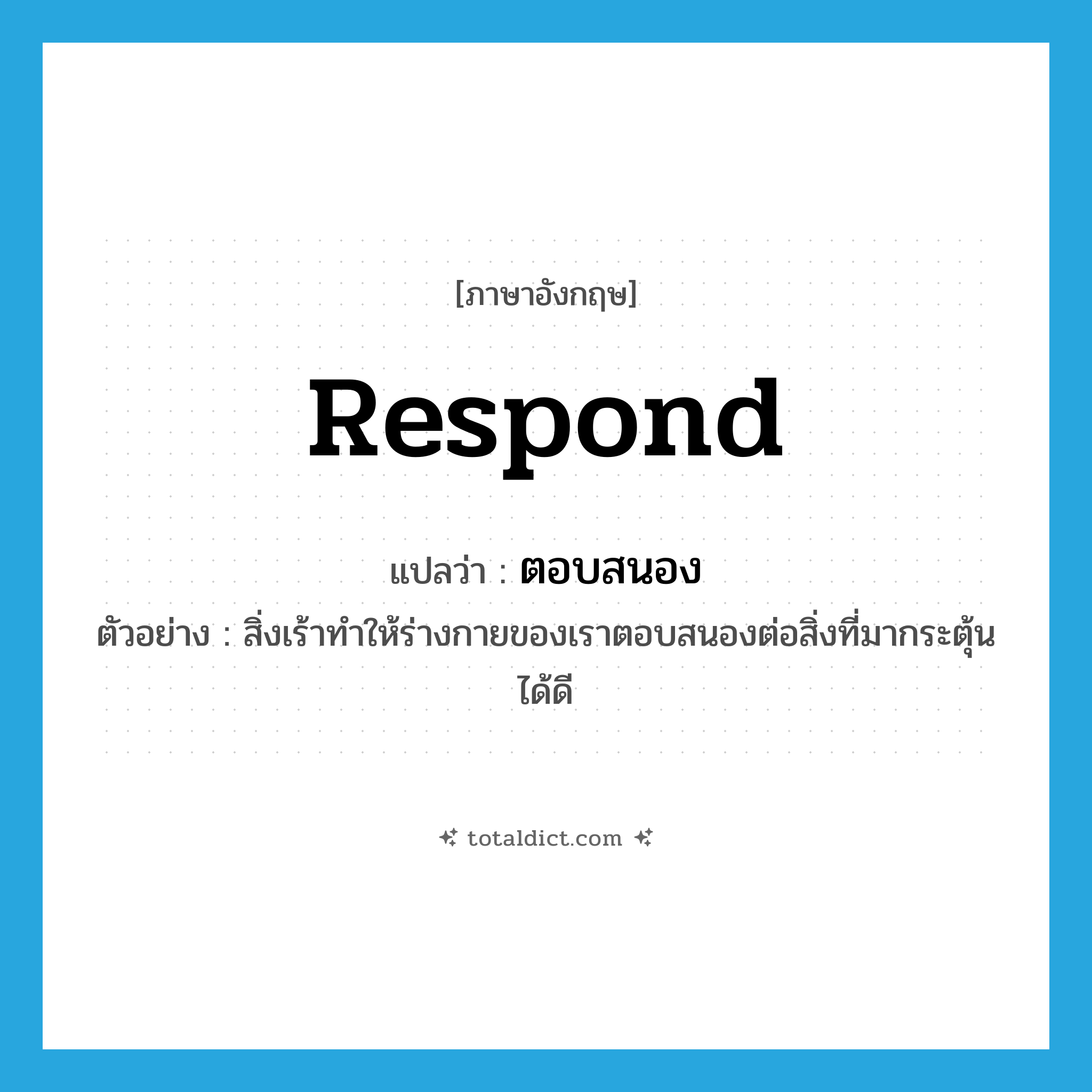 ตอบสนอง ภาษาอังกฤษ?, คำศัพท์ภาษาอังกฤษ ตอบสนอง แปลว่า respond ประเภท V ตัวอย่าง สิ่งเร้าทำให้ร่างกายของเราตอบสนองต่อสิ่งที่มากระตุ้นได้ดี หมวด V