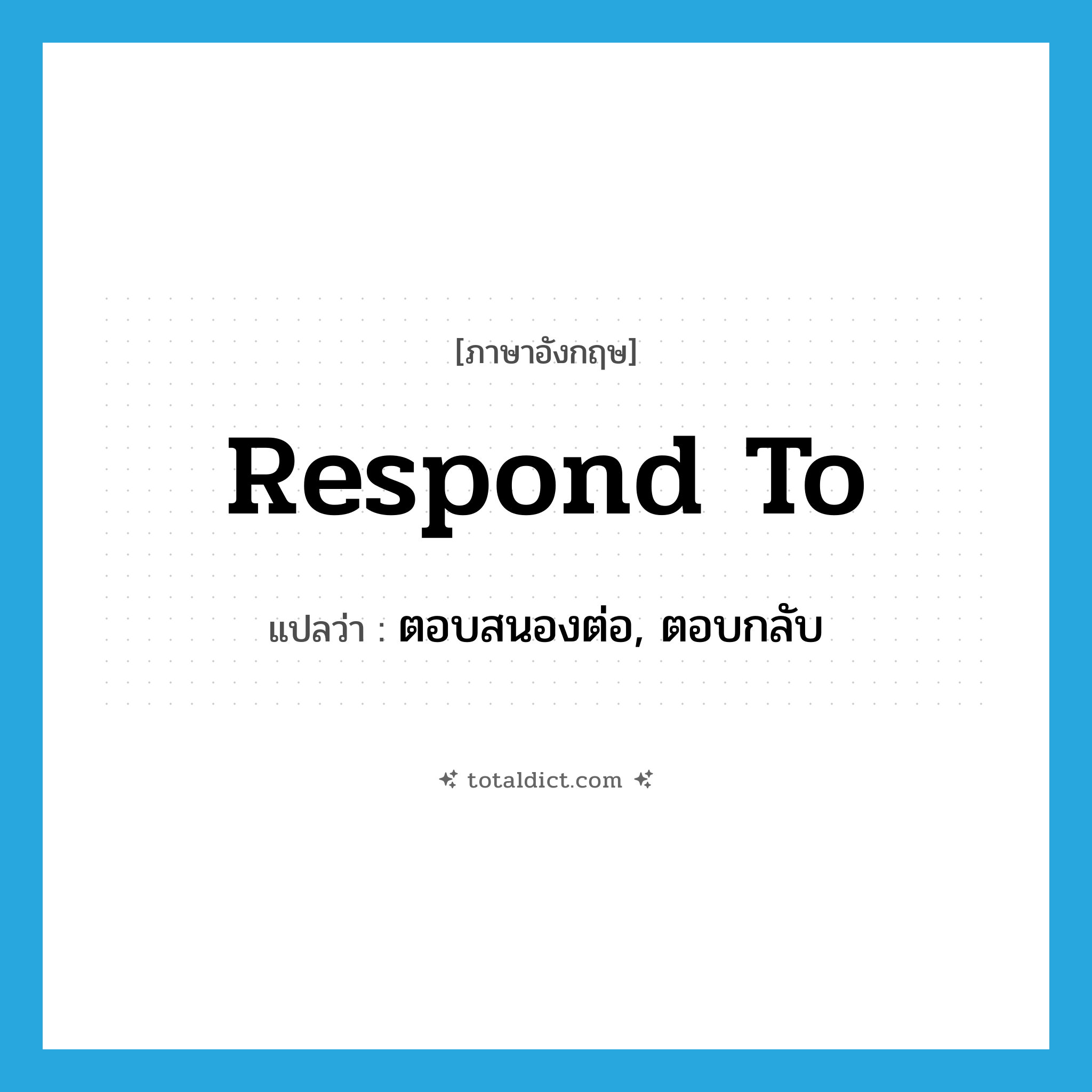 respond to แปลว่า?, คำศัพท์ภาษาอังกฤษ respond to แปลว่า ตอบสนองต่อ, ตอบกลับ ประเภท PHRV หมวด PHRV