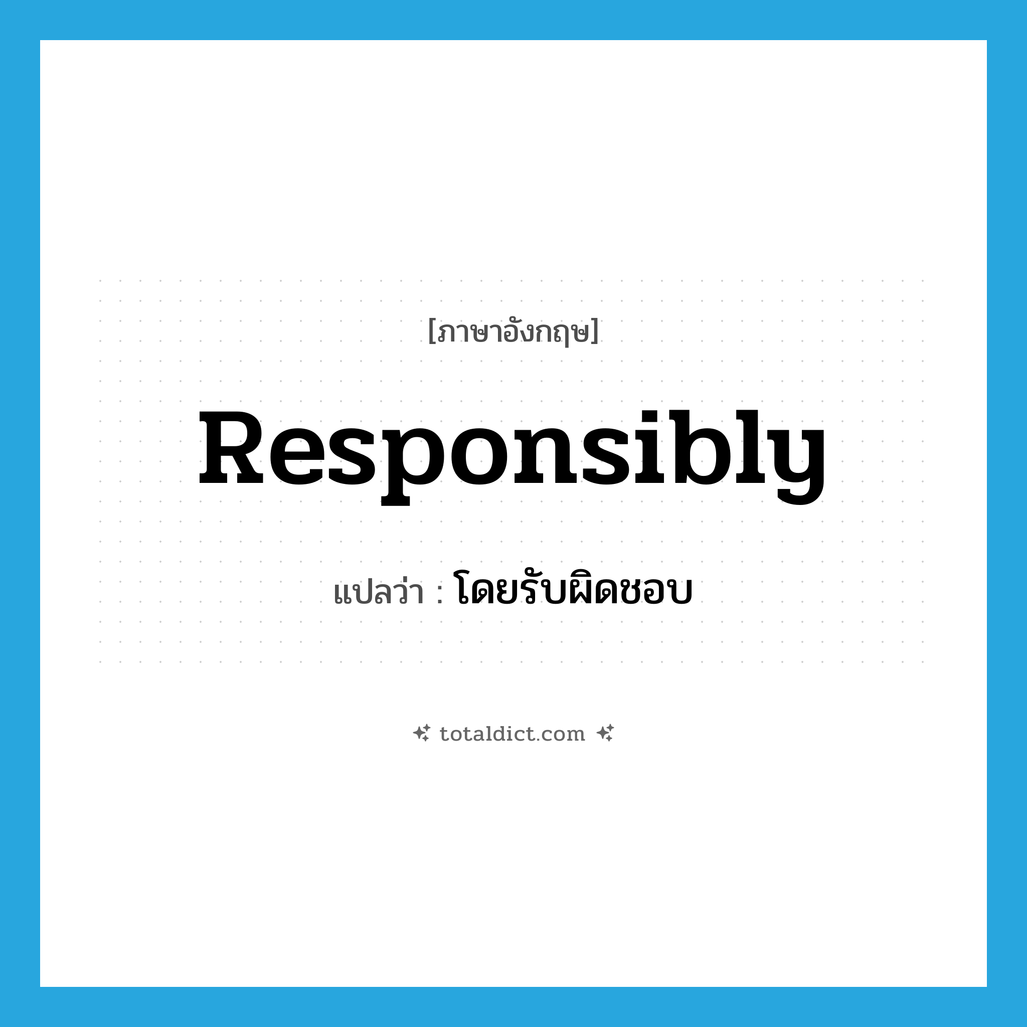 responsibly แปลว่า?, คำศัพท์ภาษาอังกฤษ responsibly แปลว่า โดยรับผิดชอบ ประเภท ADV หมวด ADV