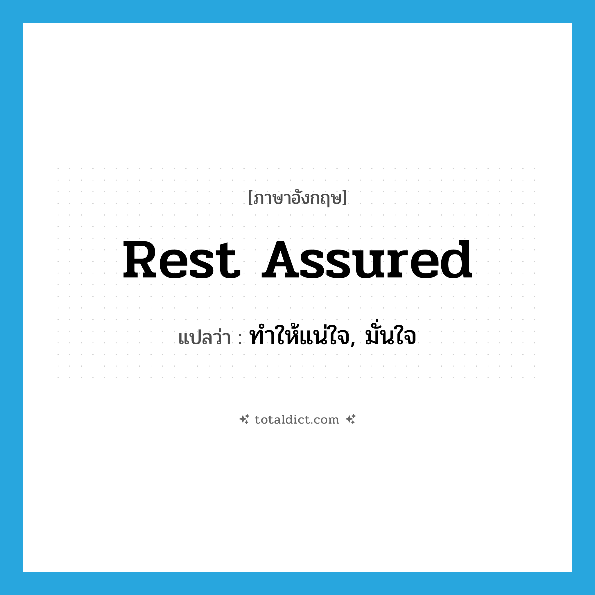 rest assured แปลว่า?, คำศัพท์ภาษาอังกฤษ rest assured แปลว่า ทำให้แน่ใจ, มั่นใจ ประเภท IDM หมวด IDM