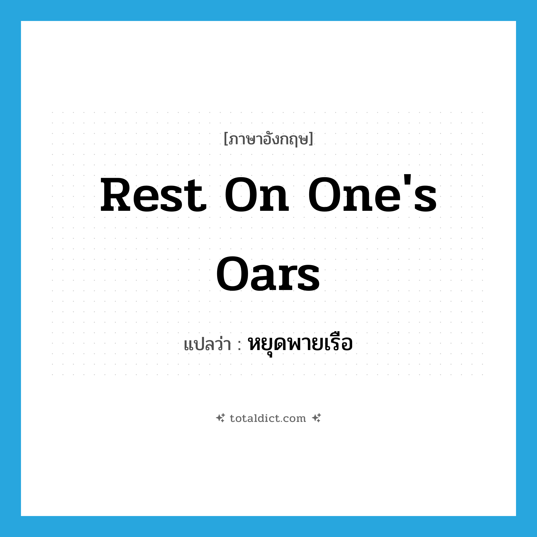 rest on one&#39;s oars แปลว่า?, คำศัพท์ภาษาอังกฤษ rest on one&#39;s oars แปลว่า หยุดพายเรือ ประเภท IDM หมวด IDM