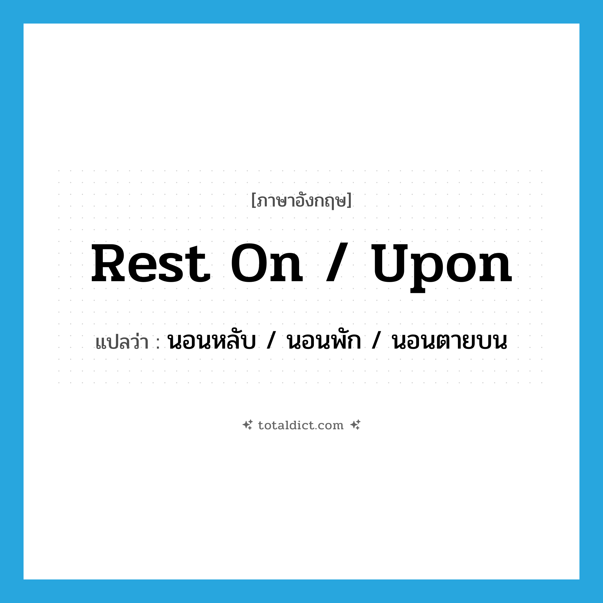 rest on / upon แปลว่า?, คำศัพท์ภาษาอังกฤษ rest on / upon แปลว่า นอนหลับ / นอนพัก / นอนตายบน ประเภท PHRV หมวด PHRV