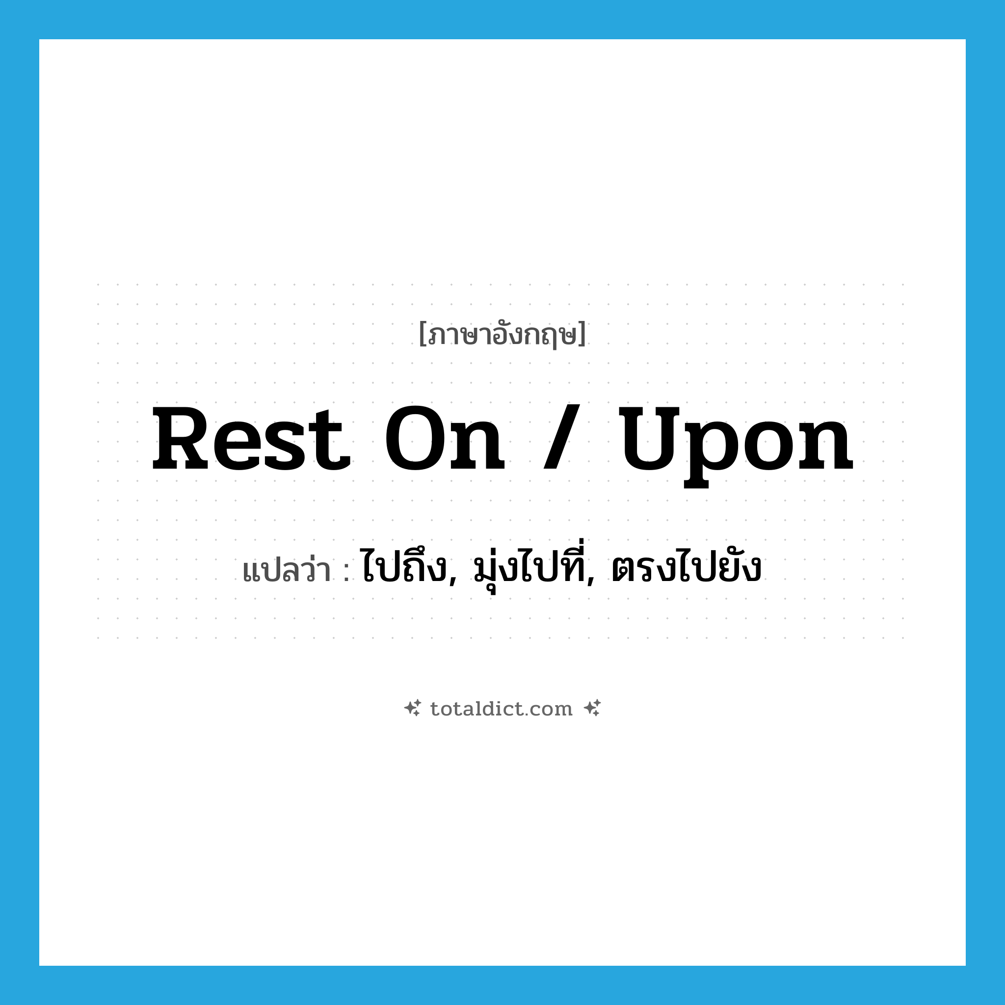 rest on / upon แปลว่า?, คำศัพท์ภาษาอังกฤษ rest on / upon แปลว่า ไปถึง, มุ่งไปที่, ตรงไปยัง ประเภท PHRV หมวด PHRV