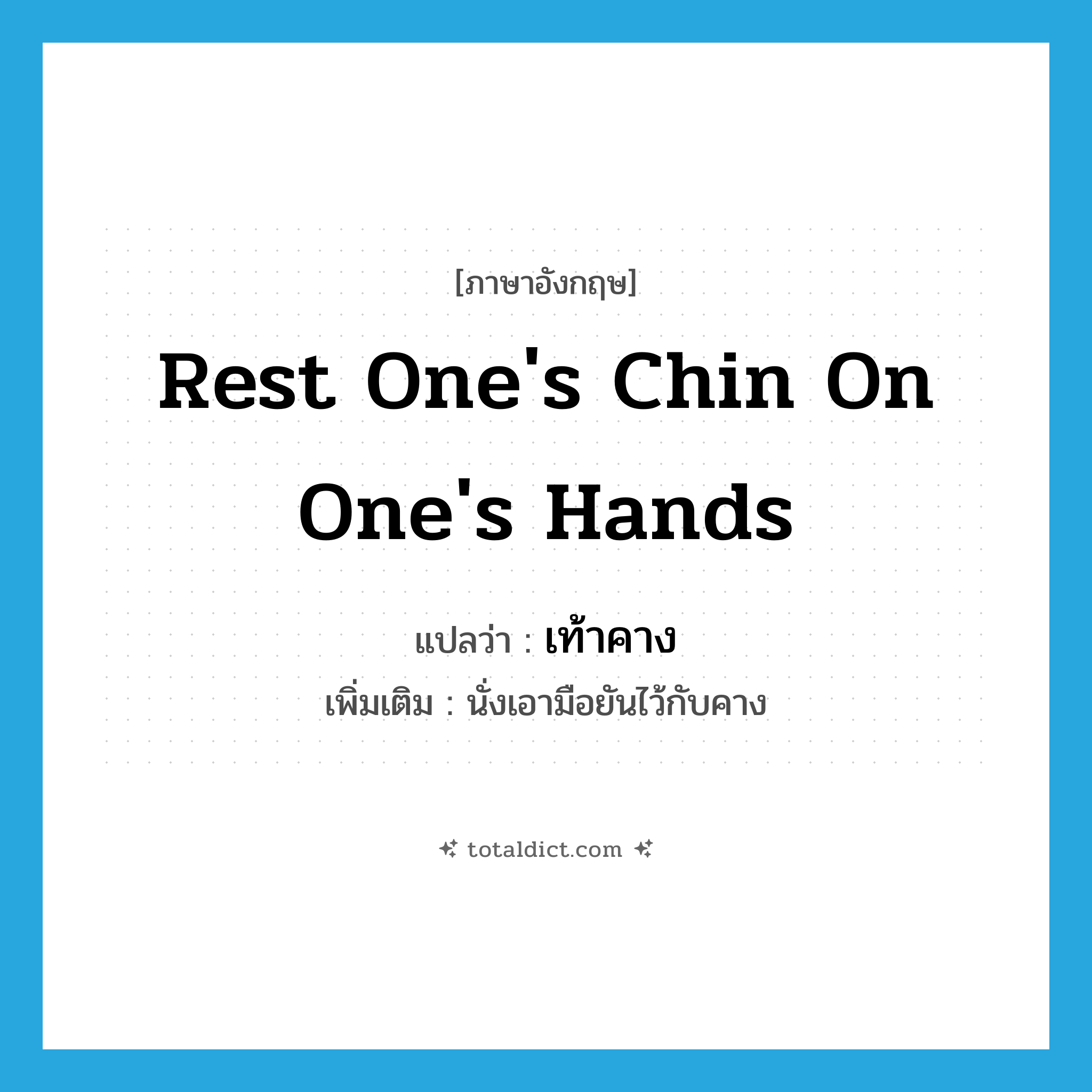 rest one&#39;s chin on one&#39;s hands แปลว่า?, คำศัพท์ภาษาอังกฤษ rest one&#39;s chin on one&#39;s hands แปลว่า เท้าคาง ประเภท V เพิ่มเติม นั่งเอามือยันไว้กับคาง หมวด V
