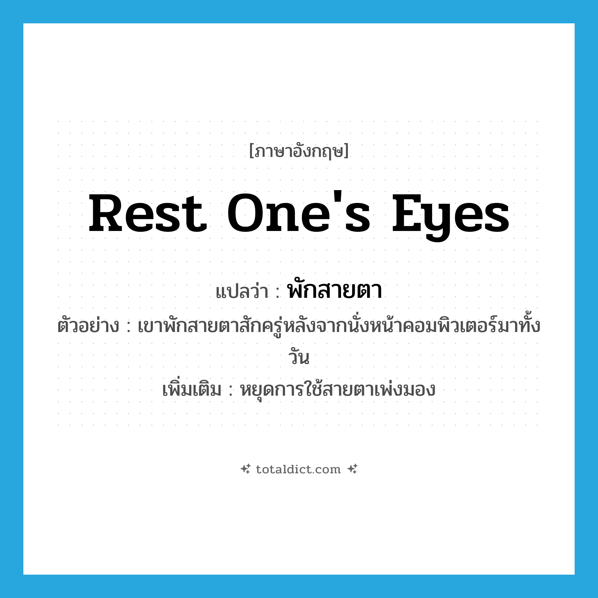 rest one&#39;s eyes แปลว่า?, คำศัพท์ภาษาอังกฤษ rest one&#39;s eyes แปลว่า พักสายตา ประเภท V ตัวอย่าง เขาพักสายตาสักครู่หลังจากนั่งหน้าคอมพิวเตอร์มาทั้งวัน เพิ่มเติม หยุดการใช้สายตาเพ่งมอง หมวด V