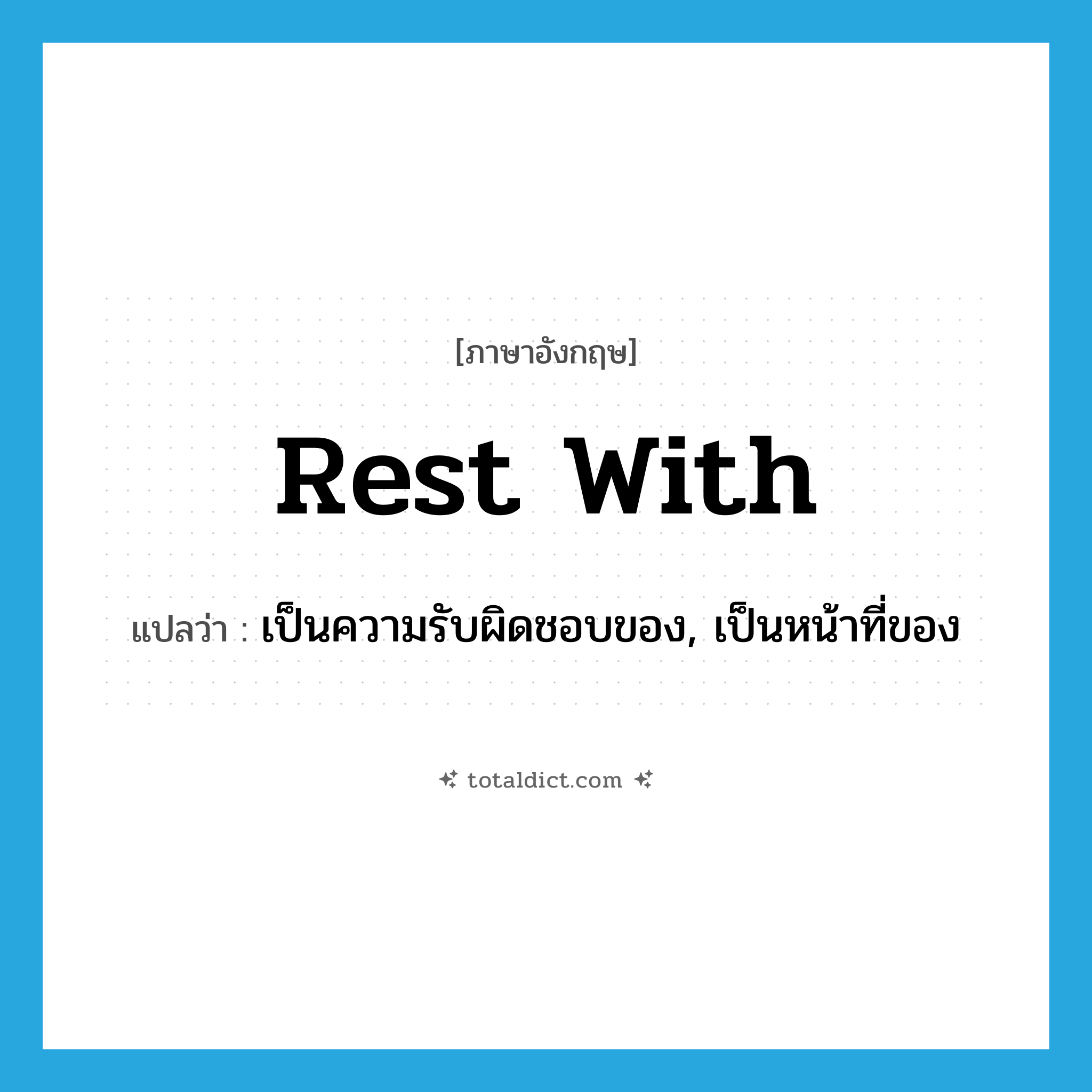 rest with แปลว่า?, คำศัพท์ภาษาอังกฤษ rest with แปลว่า เป็นความรับผิดชอบของ, เป็นหน้าที่ของ ประเภท PHRV หมวด PHRV