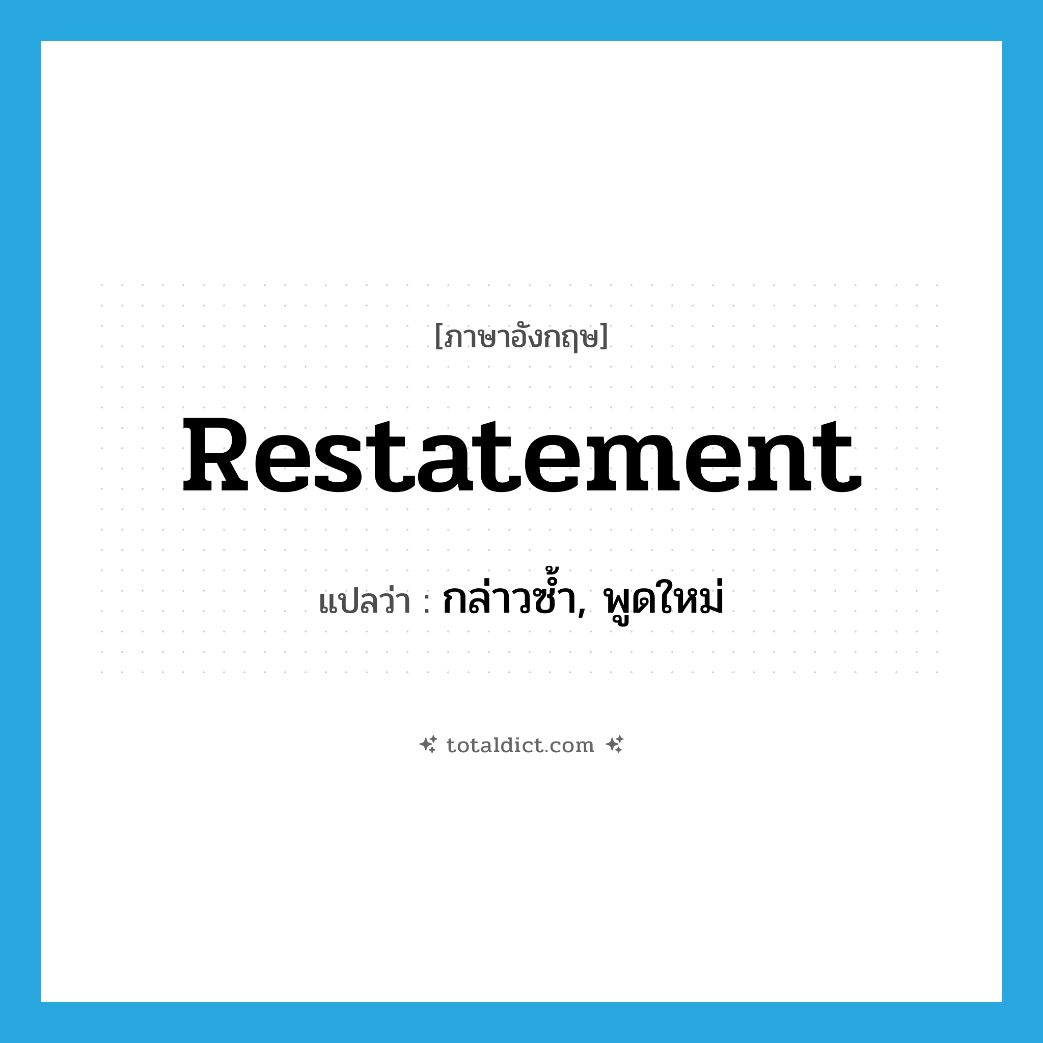 restatement แปลว่า?, คำศัพท์ภาษาอังกฤษ restatement แปลว่า กล่าวซ้ำ, พูดใหม่ ประเภท N หมวด N