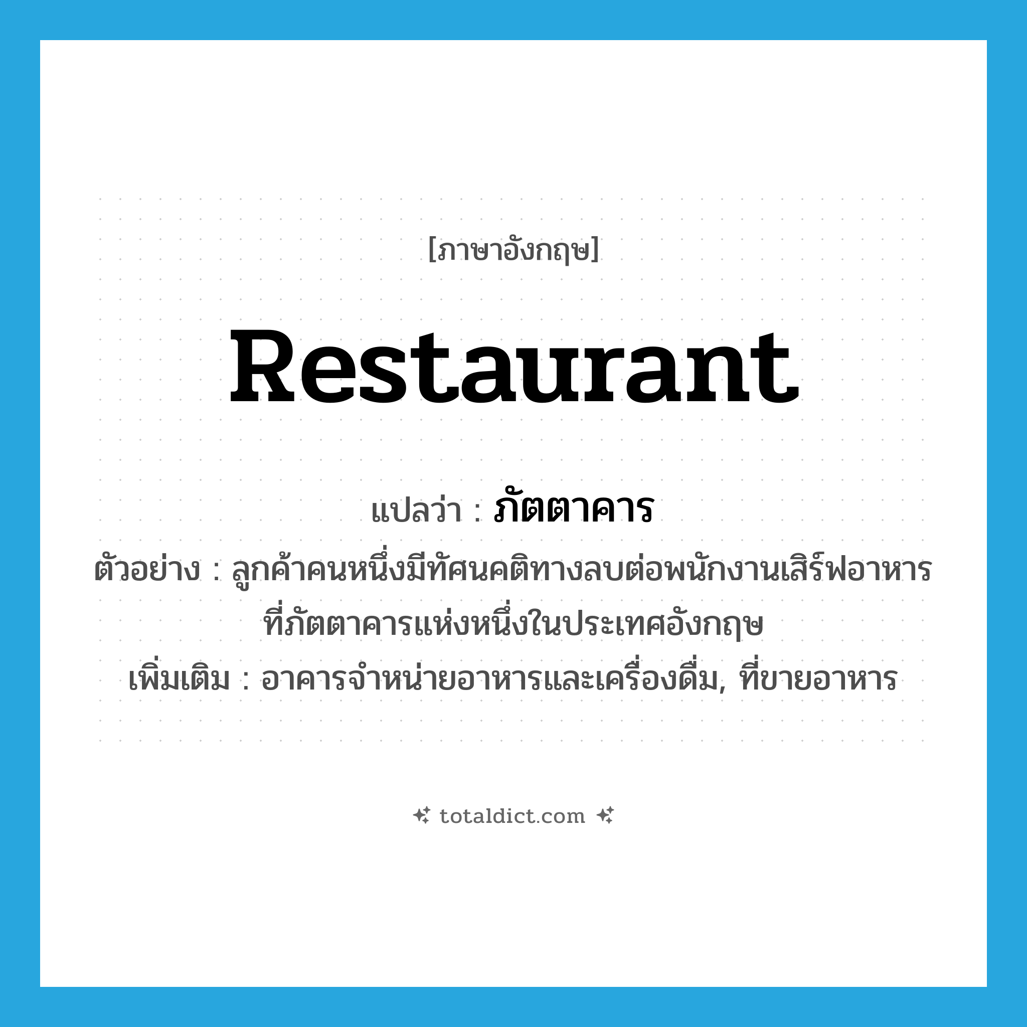 restaurant แปลว่า?, คำศัพท์ภาษาอังกฤษ restaurant แปลว่า ภัตตาคาร ประเภท N ตัวอย่าง ลูกค้าคนหนึ่งมีทัศนคติทางลบต่อพนักงานเสิร์ฟอาหาร ที่ภัตตาคารแห่งหนึ่งในประเทศอังกฤษ เพิ่มเติม อาคารจำหน่ายอาหารและเครื่องดื่ม, ที่ขายอาหาร หมวด N