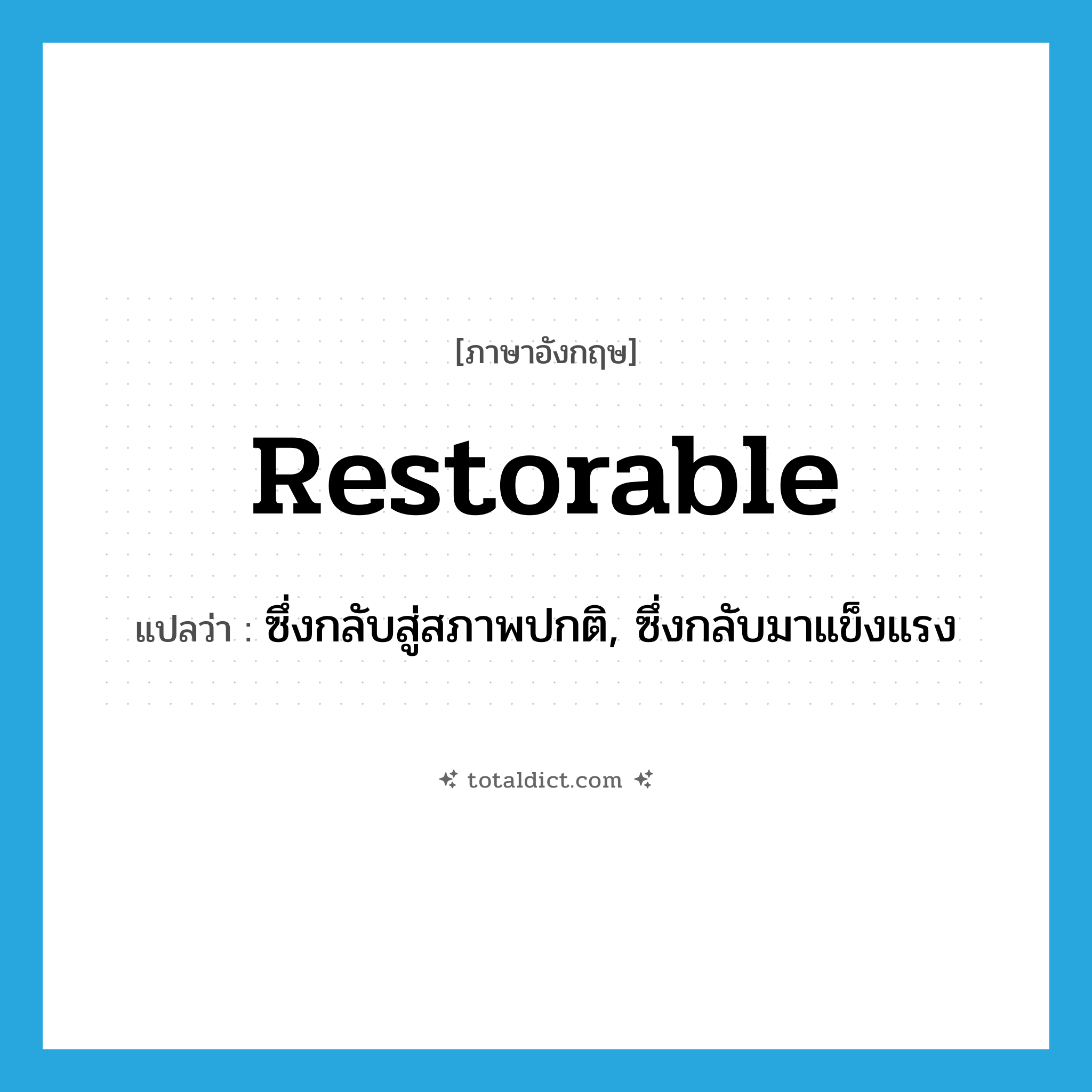 restorable แปลว่า?, คำศัพท์ภาษาอังกฤษ restorable แปลว่า ซึ่งกลับสู่สภาพปกติ, ซึ่งกลับมาแข็งแรง ประเภท ADJ หมวด ADJ