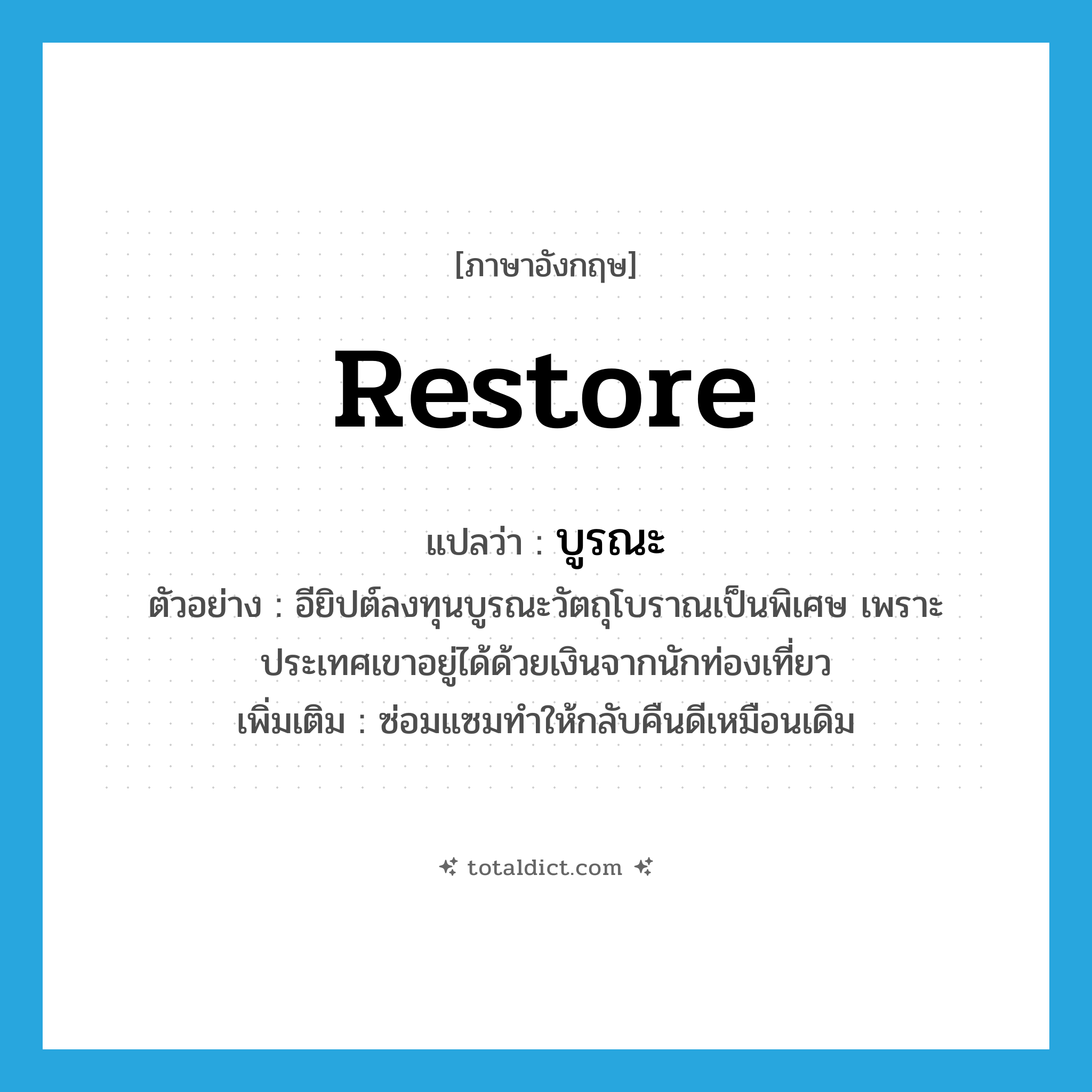 restore แปลว่า?, คำศัพท์ภาษาอังกฤษ restore แปลว่า บูรณะ ประเภท V ตัวอย่าง อียิปต์ลงทุนบูรณะวัตถุโบราณเป็นพิเศษ เพราะประเทศเขาอยู่ได้ด้วยเงินจากนักท่องเที่ยว เพิ่มเติม ซ่อมแซมทำให้กลับคืนดีเหมือนเดิม หมวด V