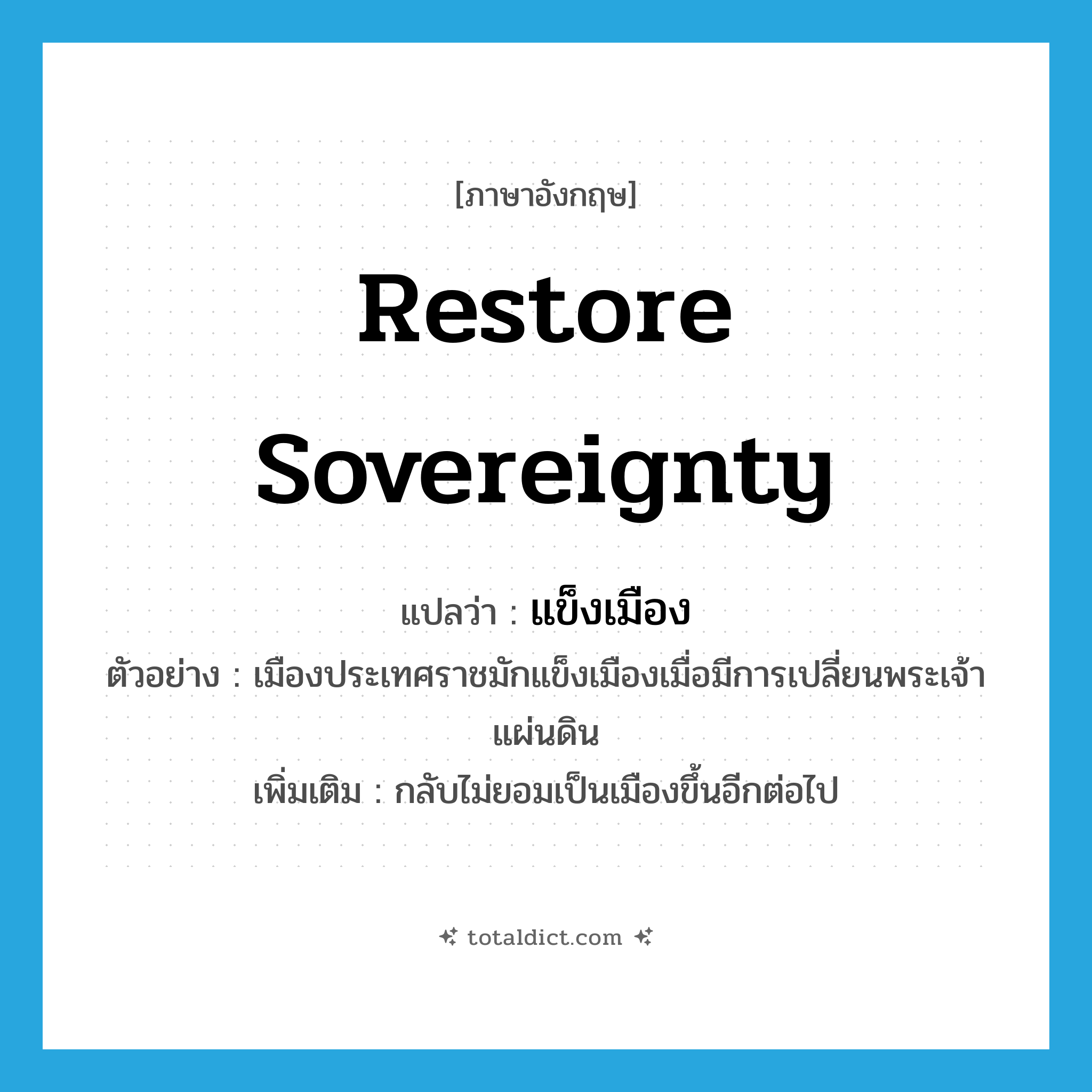 restore sovereignty แปลว่า?, คำศัพท์ภาษาอังกฤษ restore sovereignty แปลว่า แข็งเมือง ประเภท V ตัวอย่าง เมืองประเทศราชมักแข็งเมืองเมื่อมีการเปลี่ยนพระเจ้าแผ่นดิน เพิ่มเติม กลับไม่ยอมเป็นเมืองขึ้นอีกต่อไป หมวด V