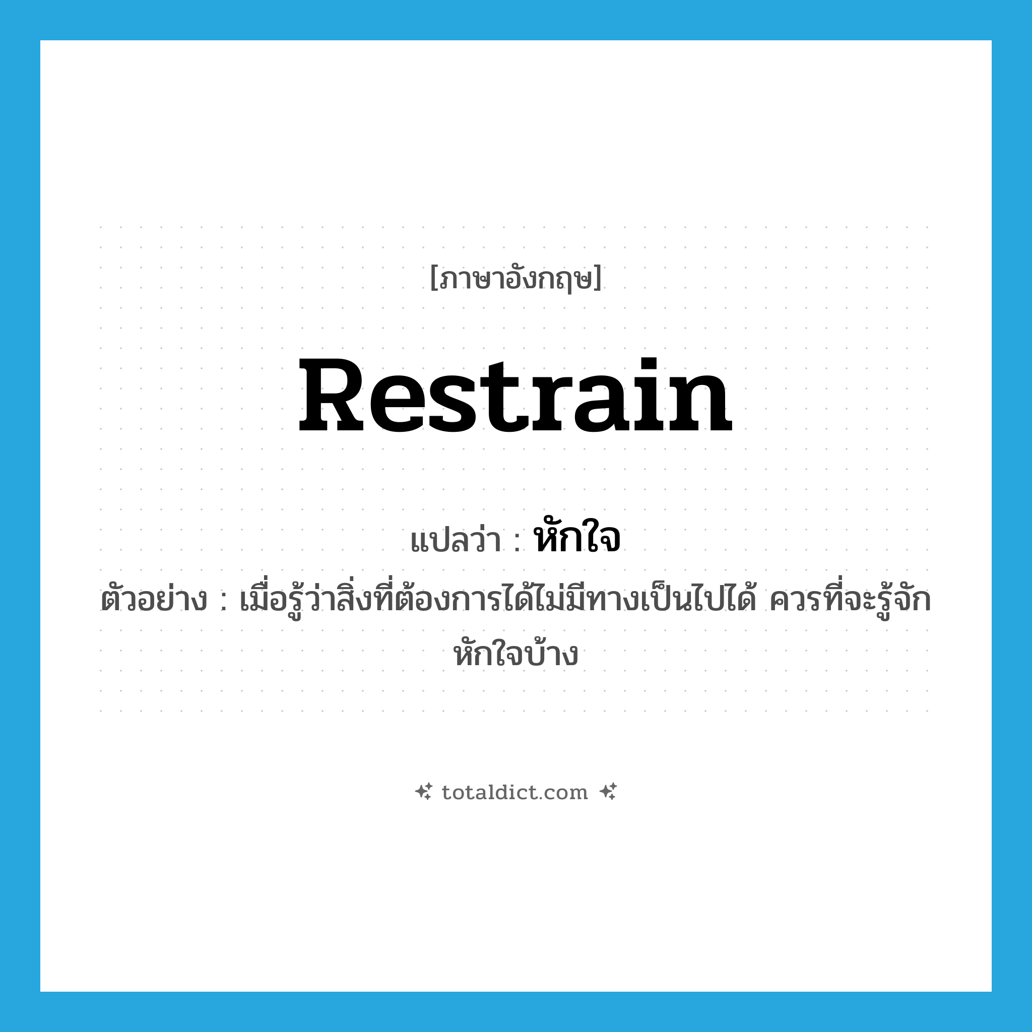 restrain แปลว่า?, คำศัพท์ภาษาอังกฤษ restrain แปลว่า หักใจ ประเภท V ตัวอย่าง เมื่อรู้ว่าสิ่งที่ต้องการได้ไม่มีทางเป็นไปได้ ควรที่จะรู้จักหักใจบ้าง หมวด V