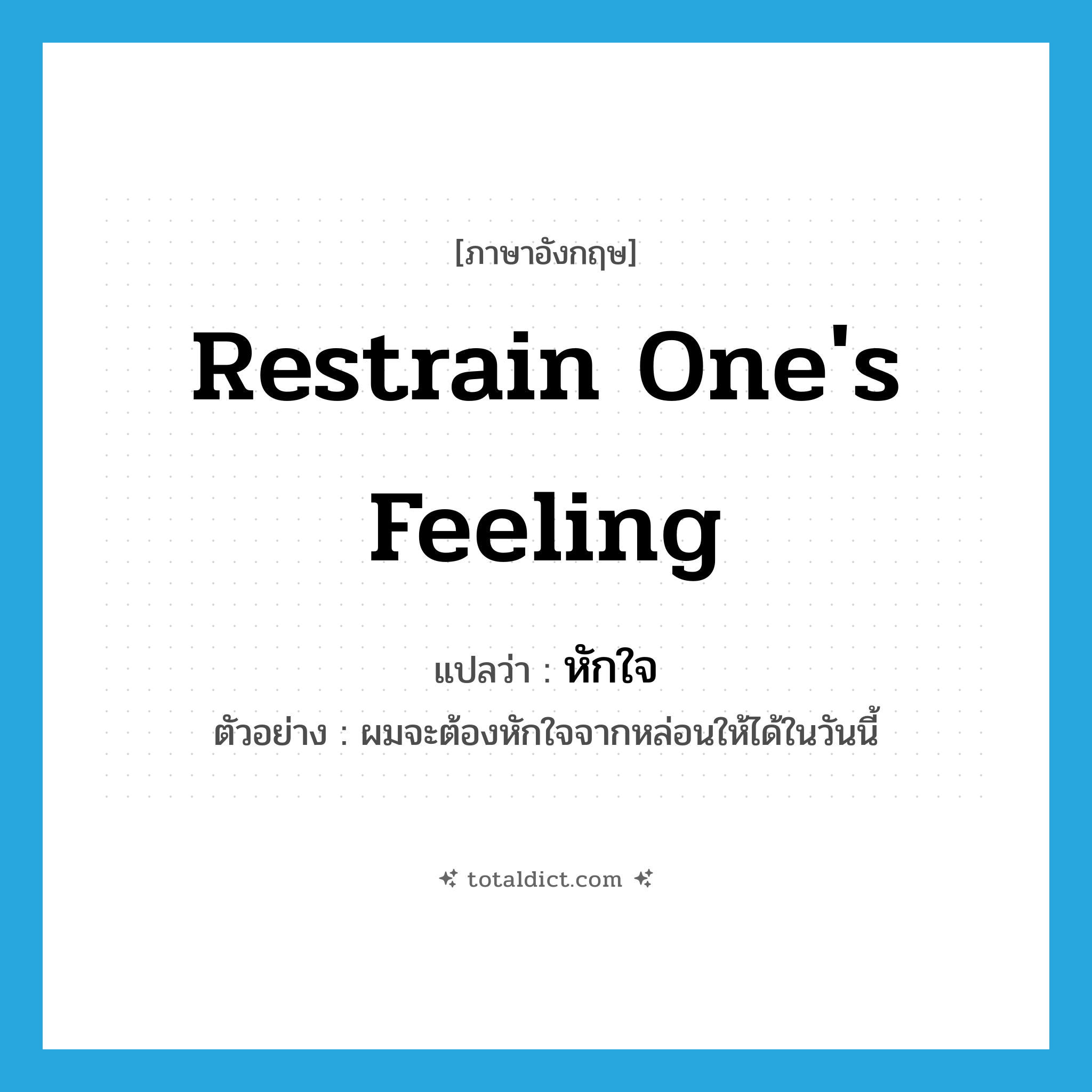 restrain one&#39;s feeling แปลว่า?, คำศัพท์ภาษาอังกฤษ restrain one&#39;s feeling แปลว่า หักใจ ประเภท V ตัวอย่าง ผมจะต้องหักใจจากหล่อนให้ได้ในวันนี้ หมวด V